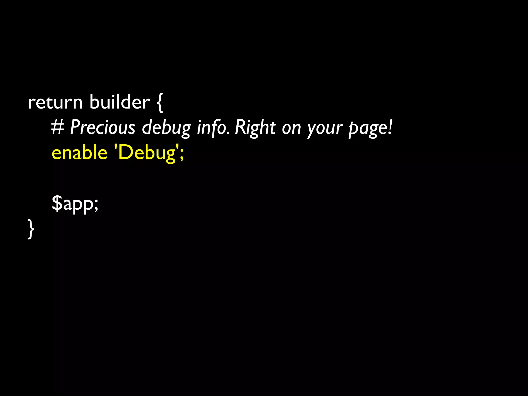 return builder {
   # Precious debug info. Right on your page!
   enable 'Debug';

    $app;
}
 