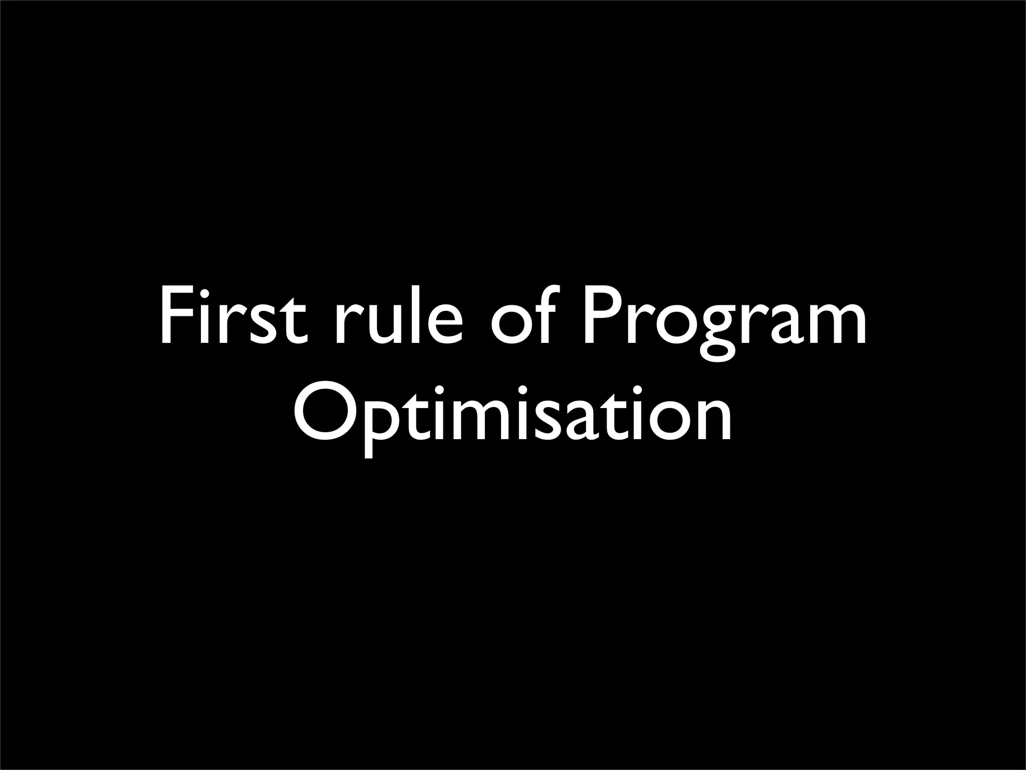 First rule of Program
    Optimisation
 
