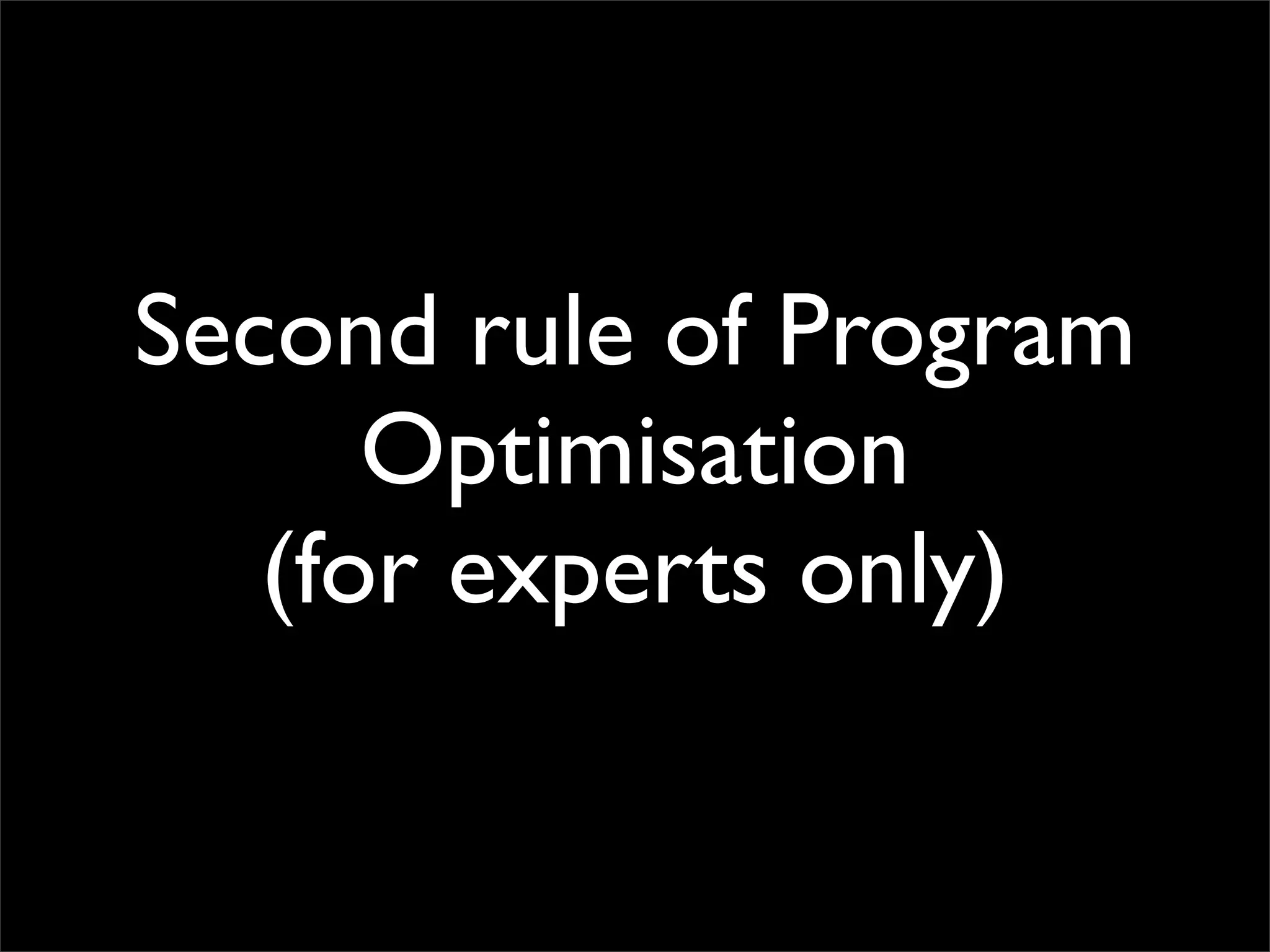 Second rule of Program
      Optimisation
   (for experts only)
 