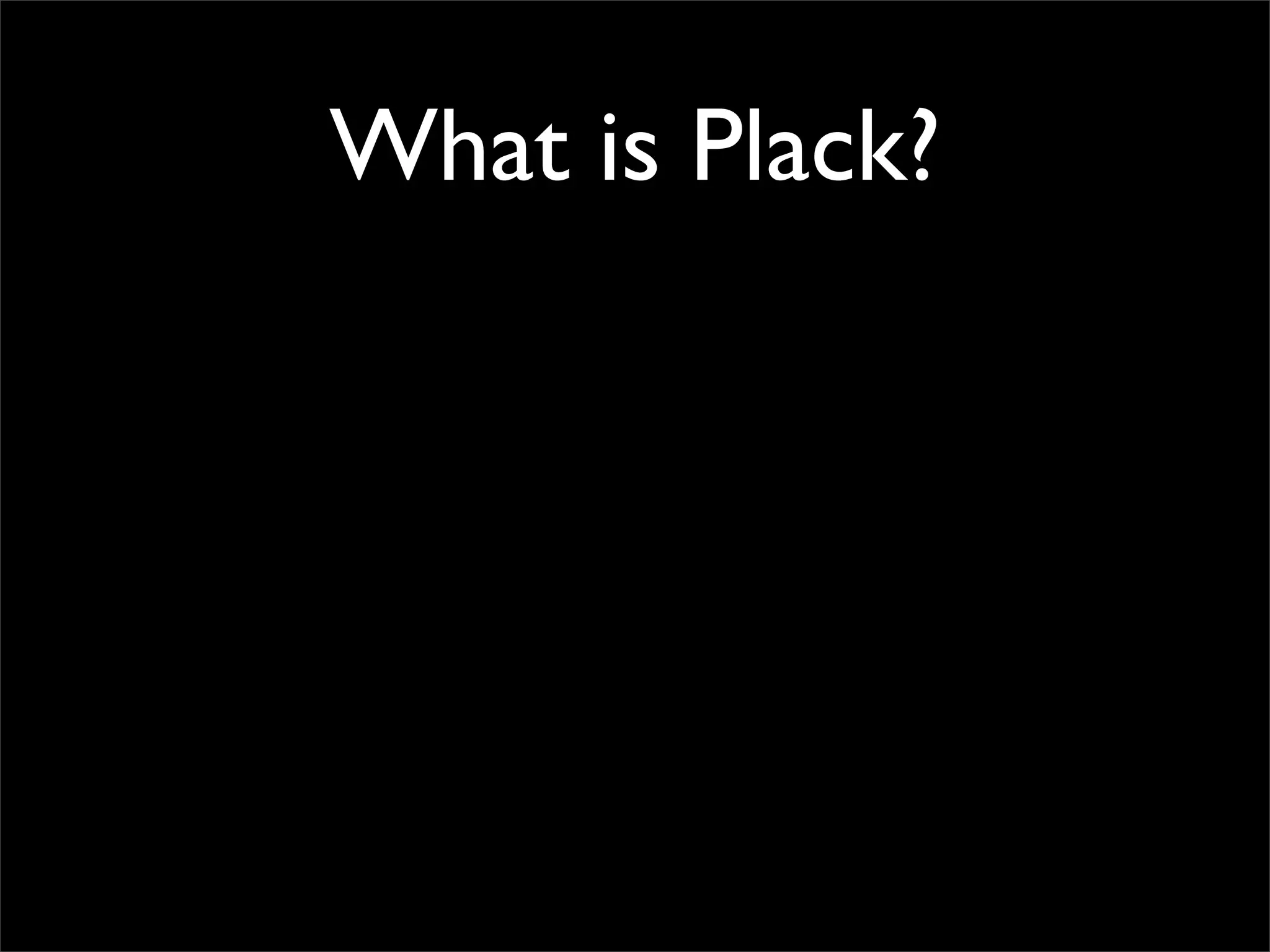 What is Plack?
 