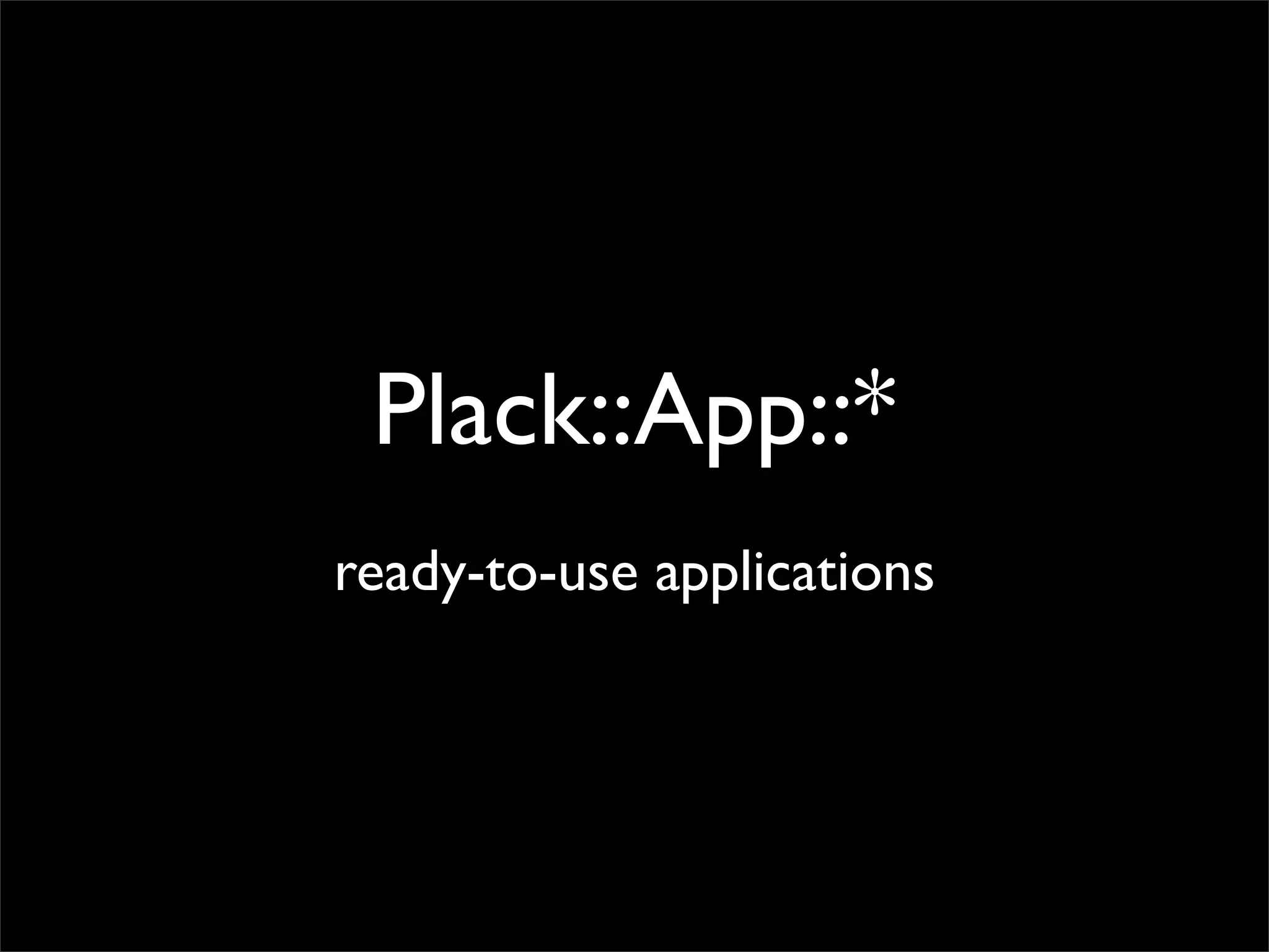 Plack::App::*
ready-to-use applications
 