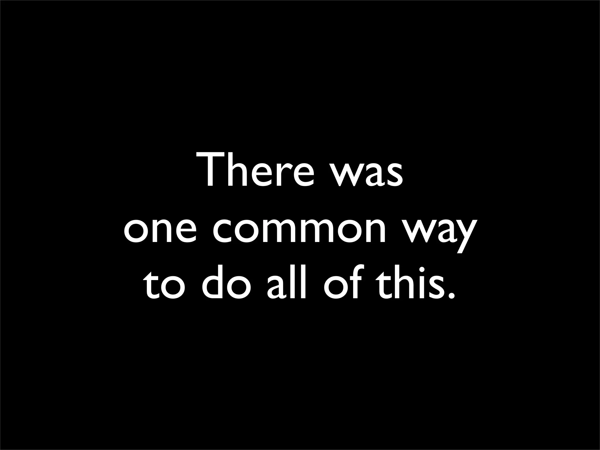 There was
one common way
 to do all of this.
 