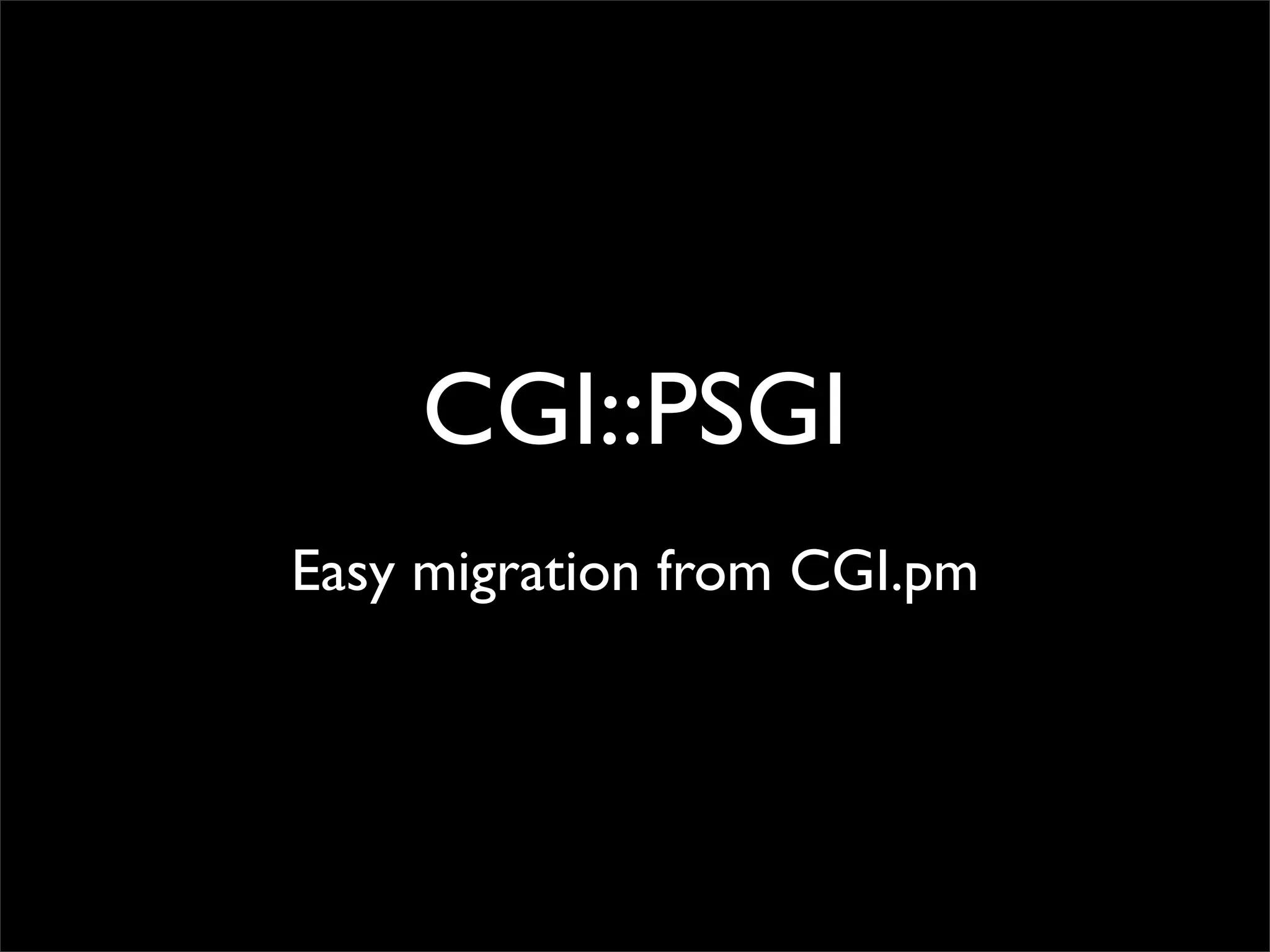 CGI::PSGI
Easy migration from CGI.pm
 