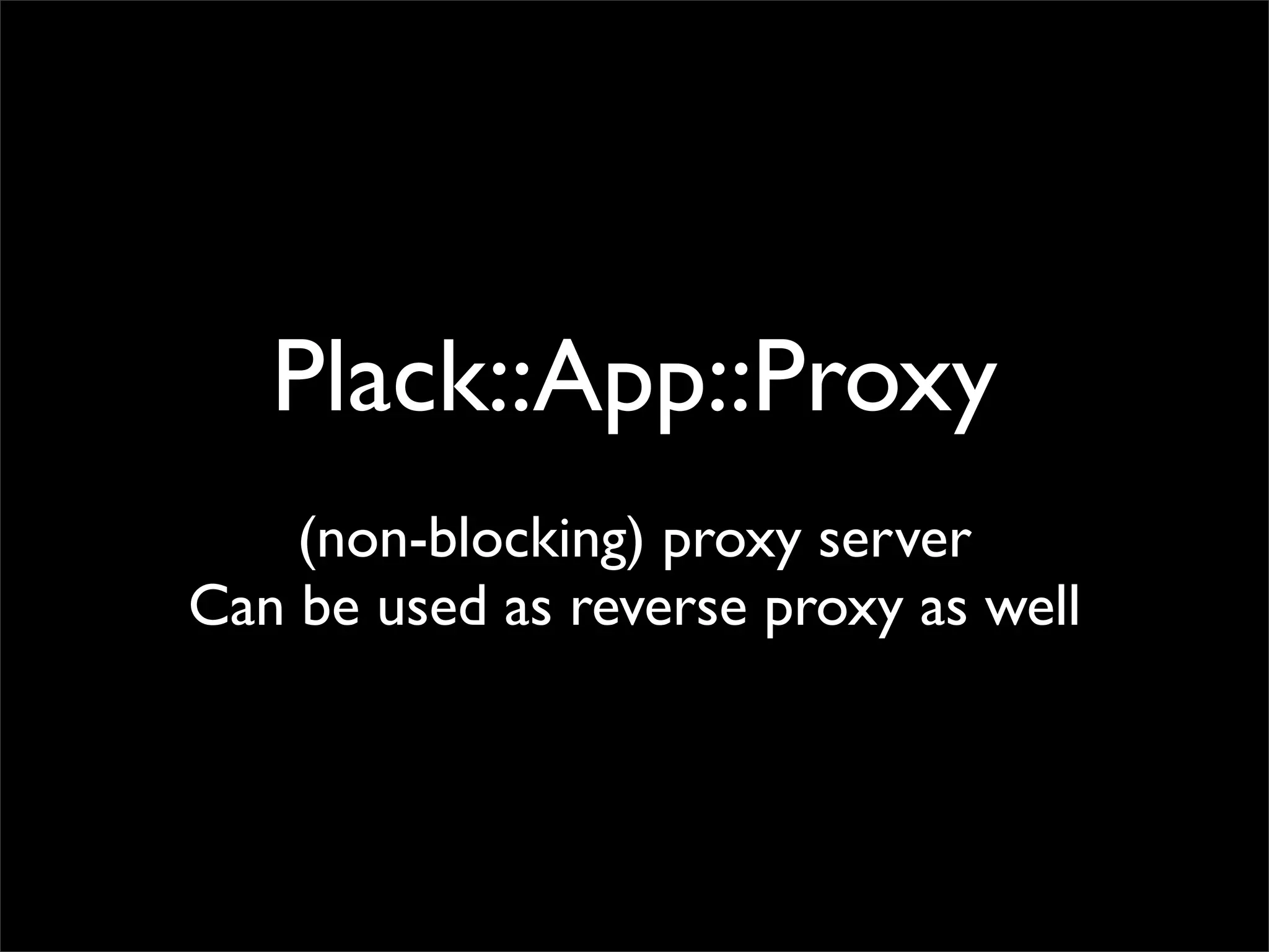 Plack::App::Proxy
    (non-blocking) proxy server
Can be used as reverse proxy as well
 