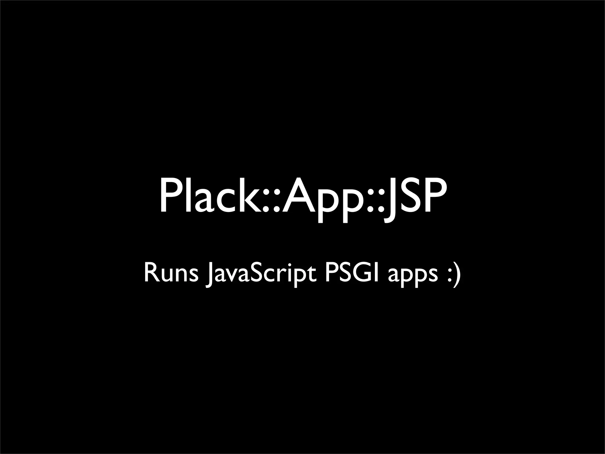 Plack::App::JSP
Runs JavaScript PSGI apps :)
 
