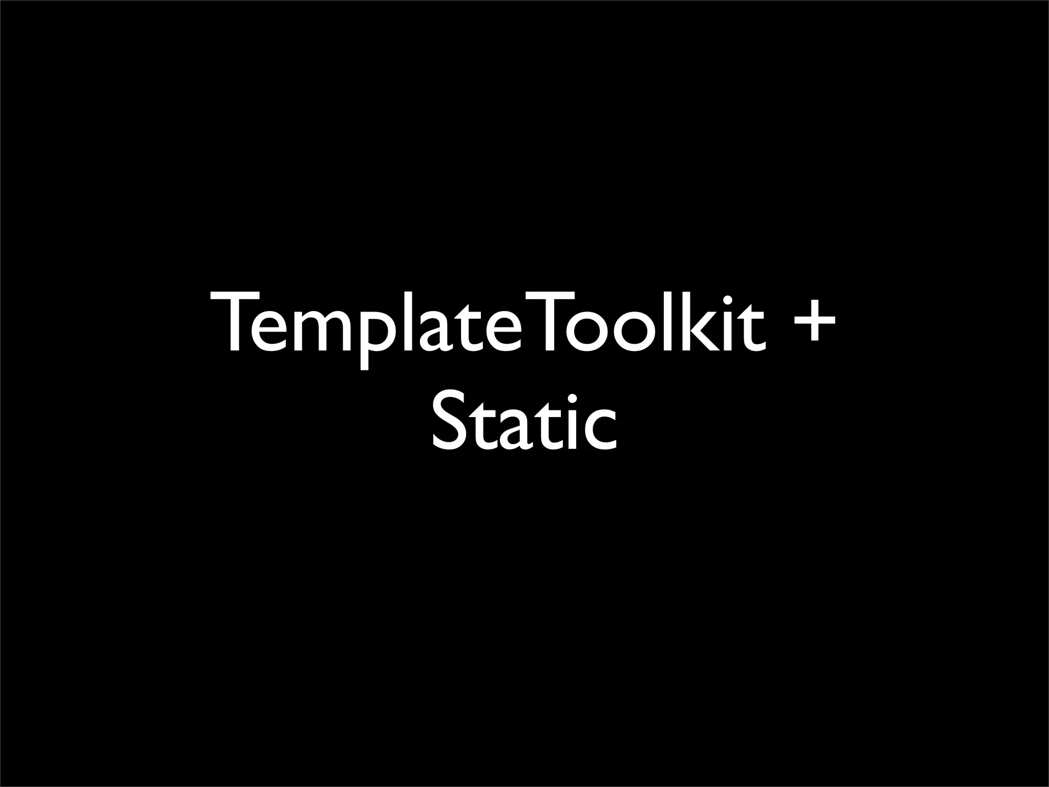TemplateToolkit +
     Static
 