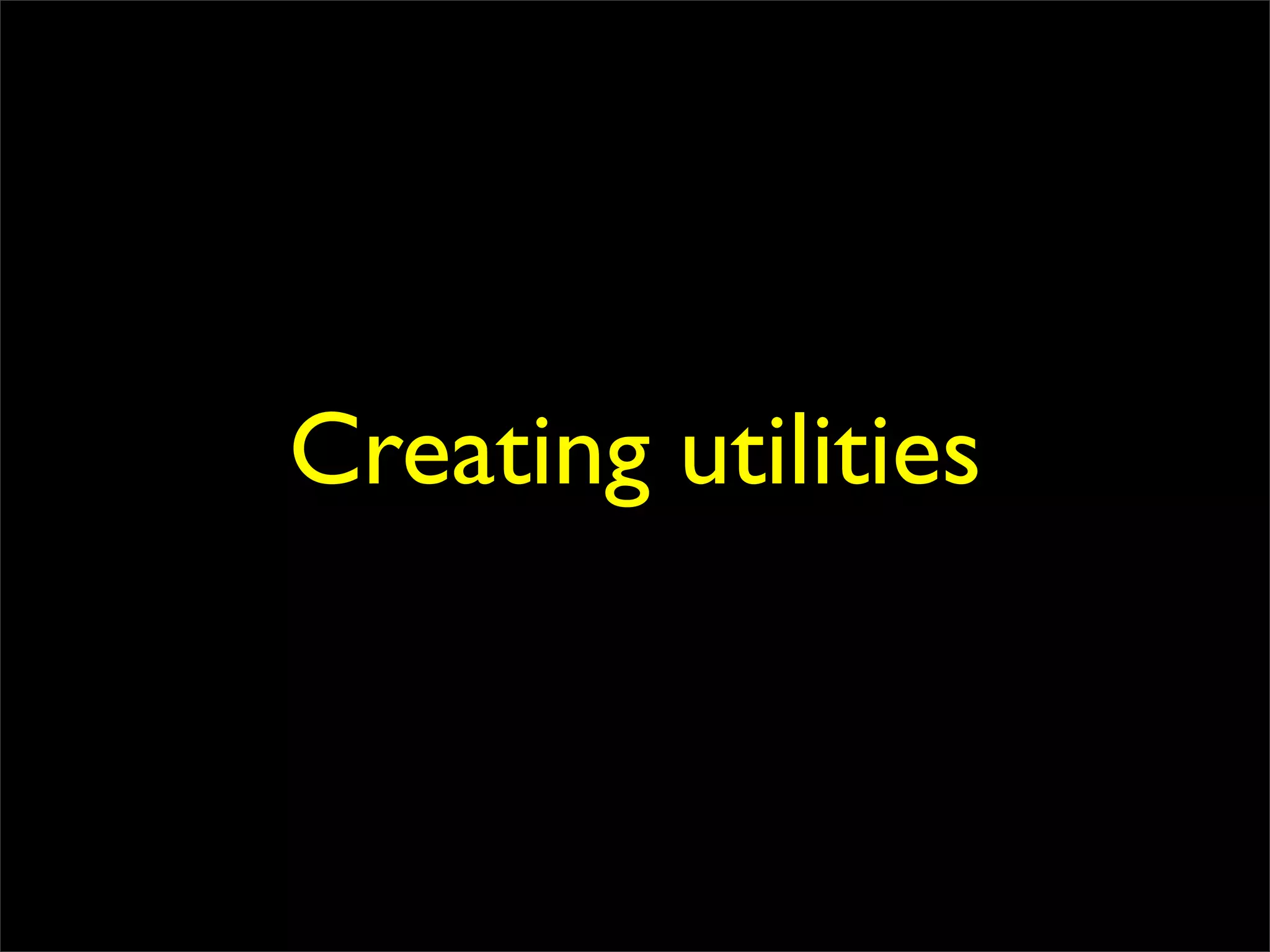 Creating utilities
 