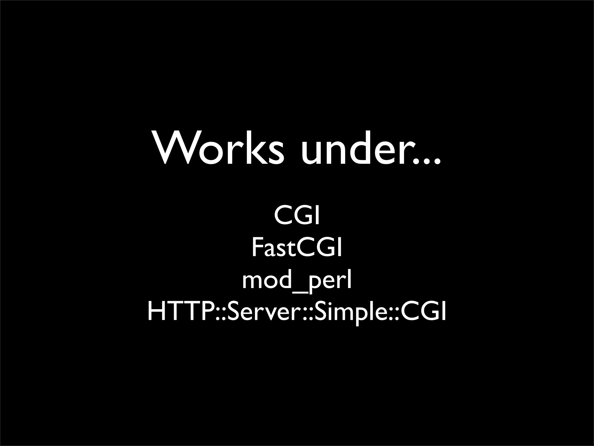 Works under...
          CGI
        FastCGI
       mod_perl
HTTP::Server::Simple::CGI
 
