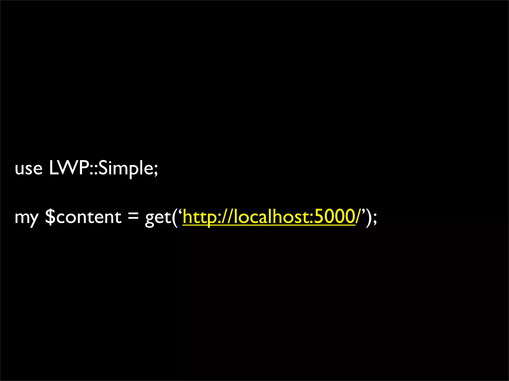 use LWP::Simple;

my $content = get(‘http://localhost:5000/’);
 