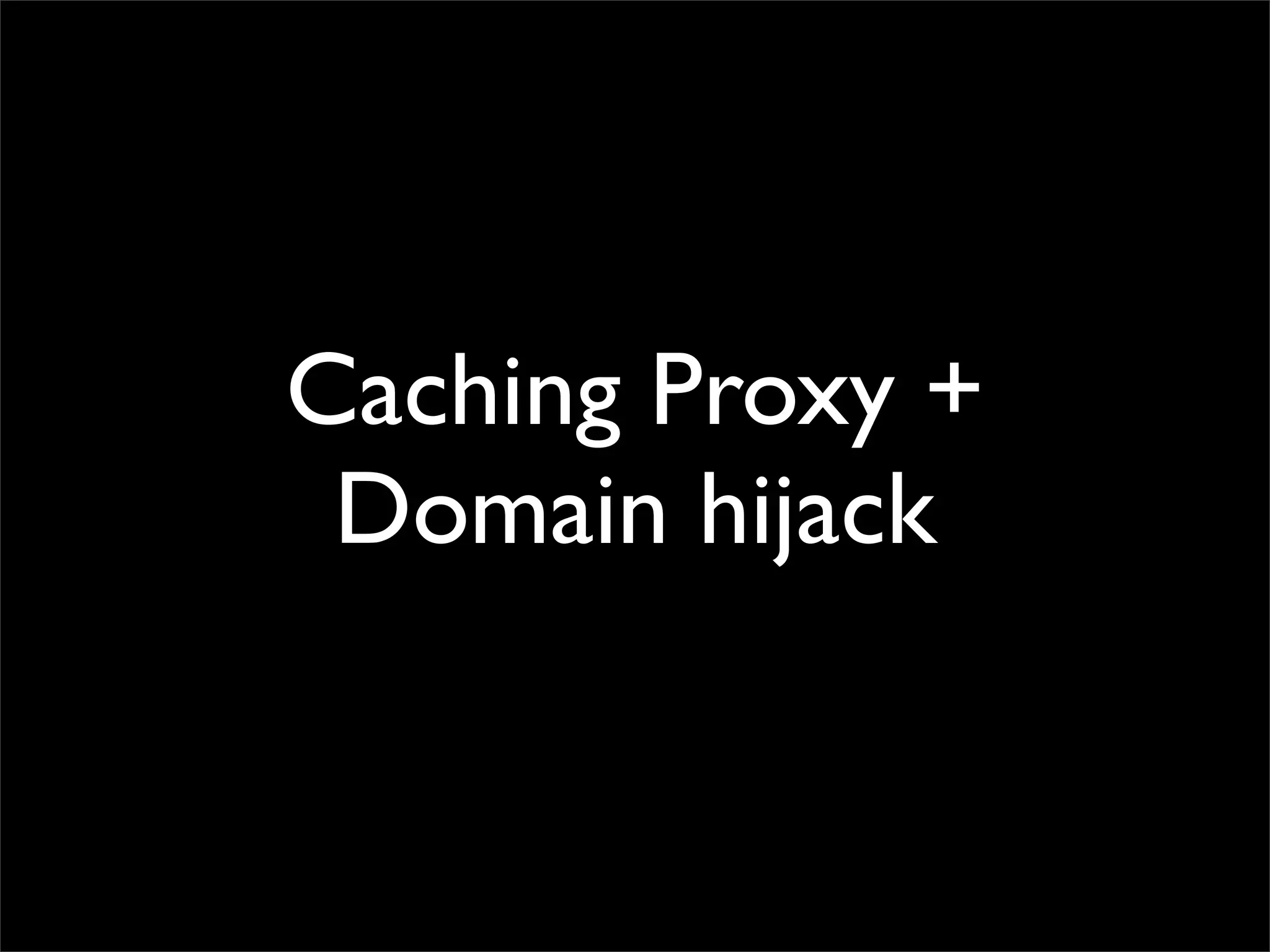 Caching Proxy +
 Domain hijack
 