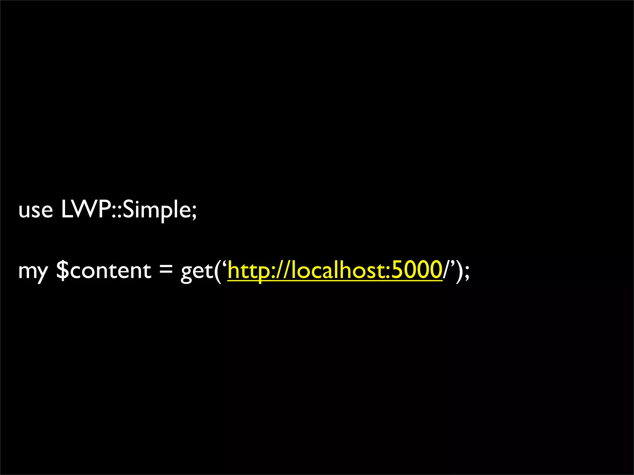 use LWP::Simple;

my $content = get(‘http://localhost:5000/’);
 