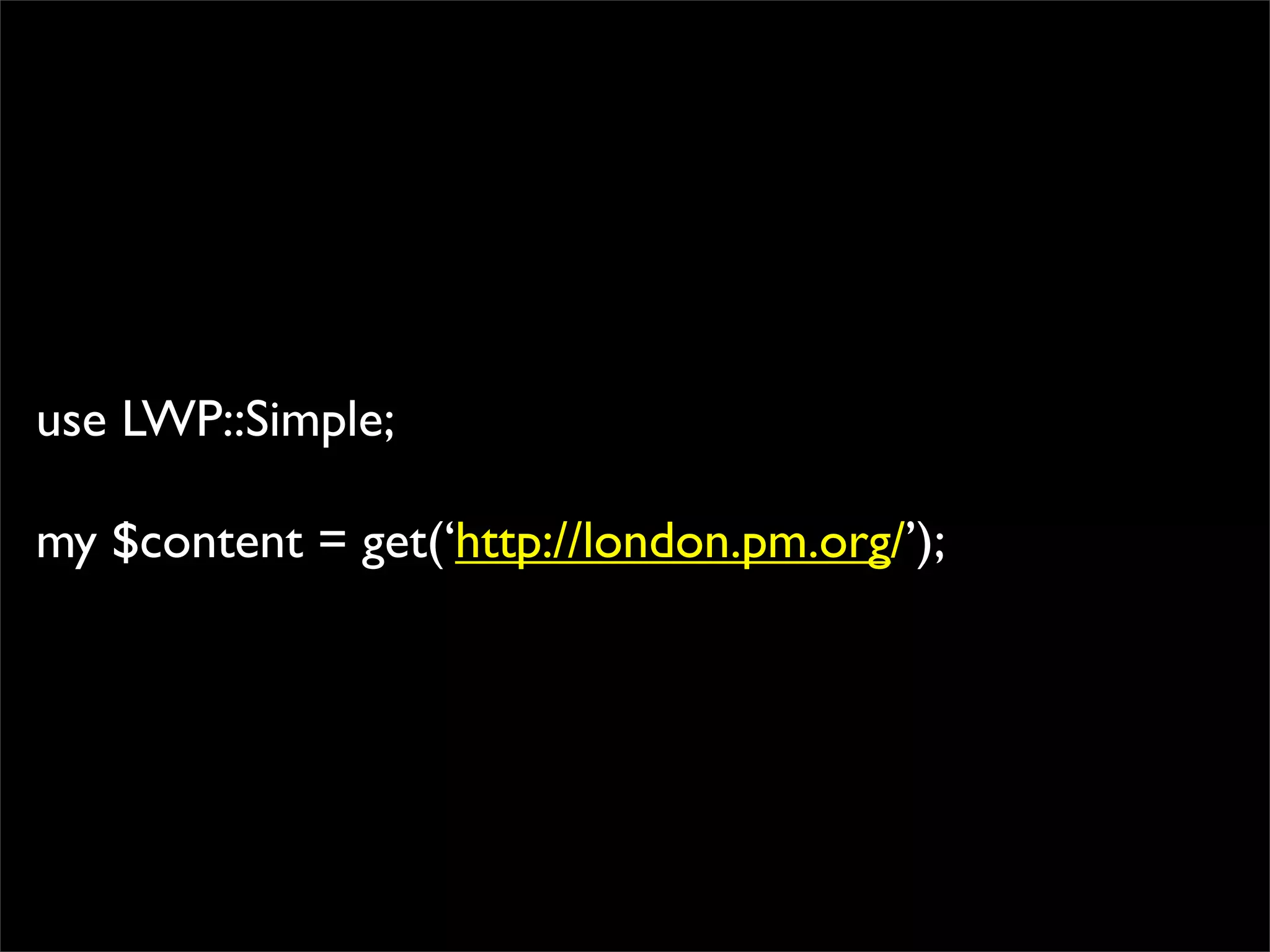 use LWP::Simple;

my $content = get(‘http://london.pm.org/’);
 