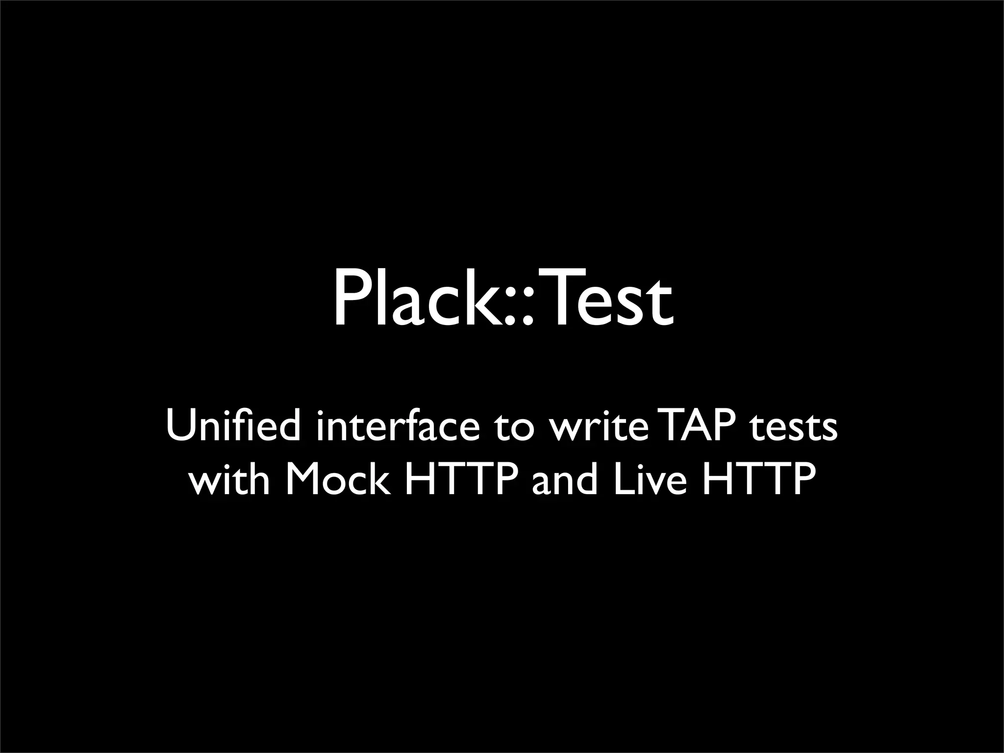 Plack::Test
Uniﬁed interface to write TAP tests
 with Mock HTTP and Live HTTP
 