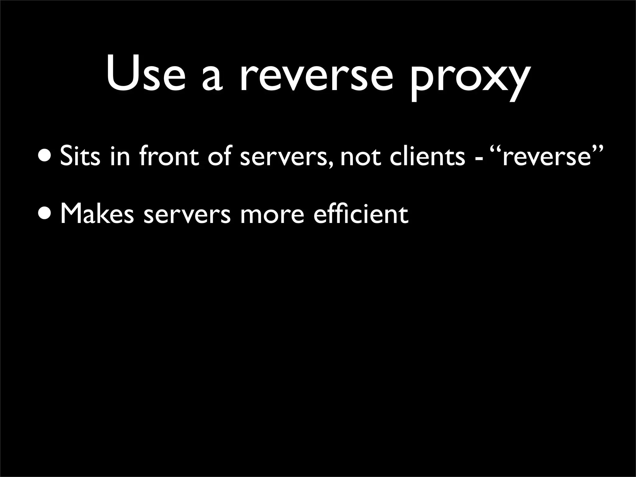 Use a reverse proxy
• Sits in front of servers, not clients - “reverse”
• Makes servers more efﬁcient
 