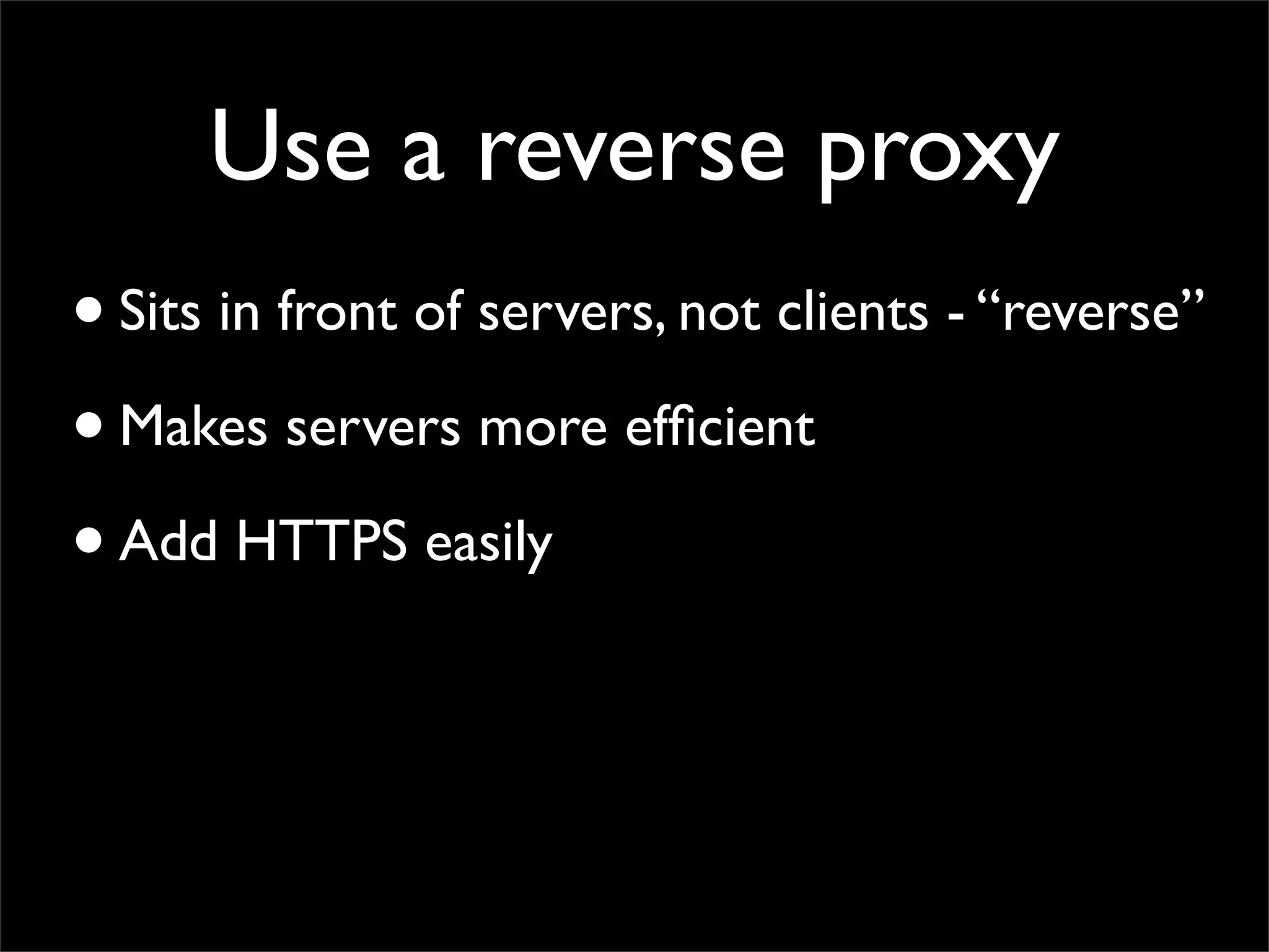 Use a reverse proxy
• Sits in front of servers, not clients - “reverse”
• Makes servers more efﬁcient
• Add HTTPS easily
 