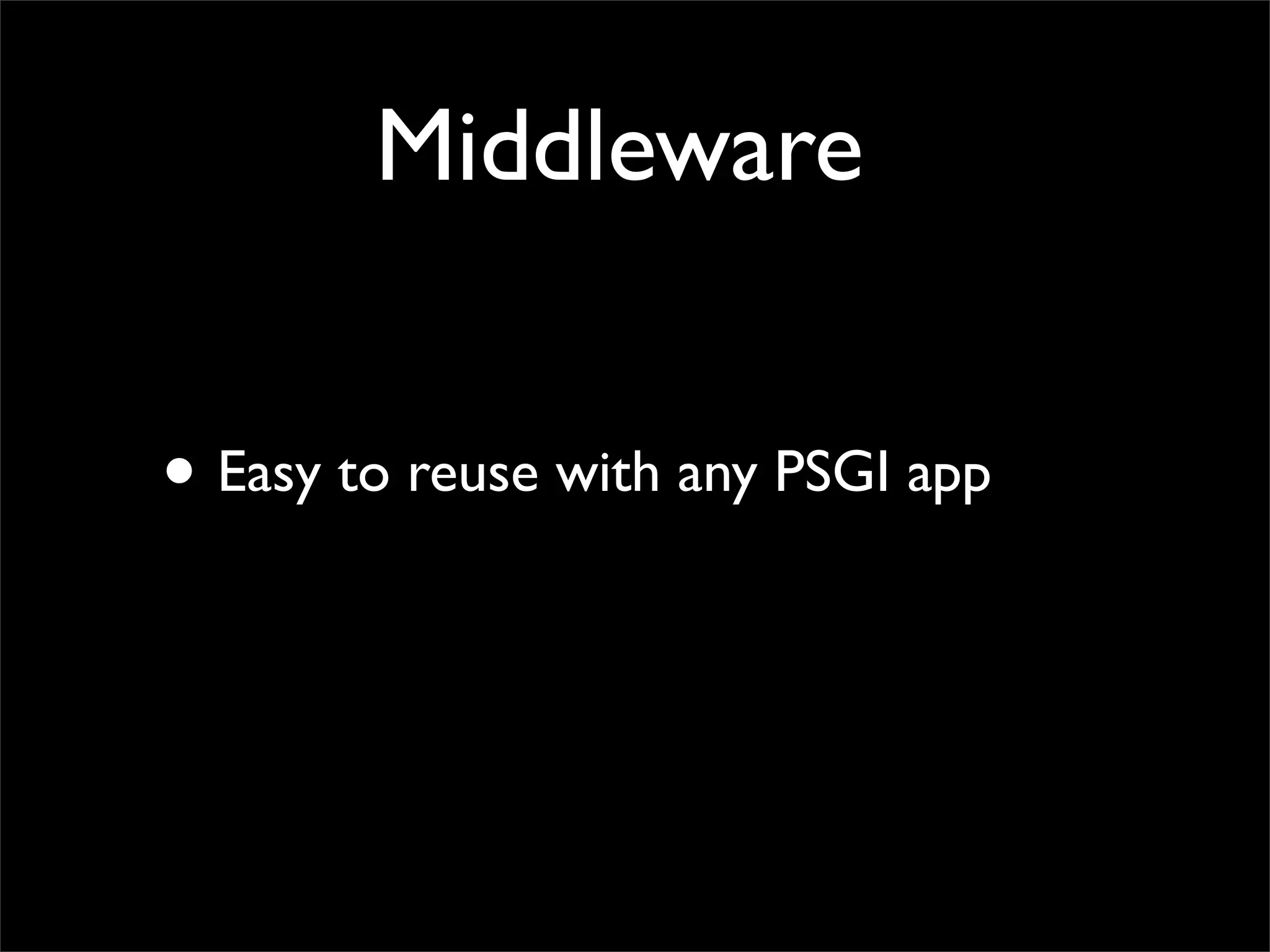 Middleware


• Easy to reuse with any PSGI app
 