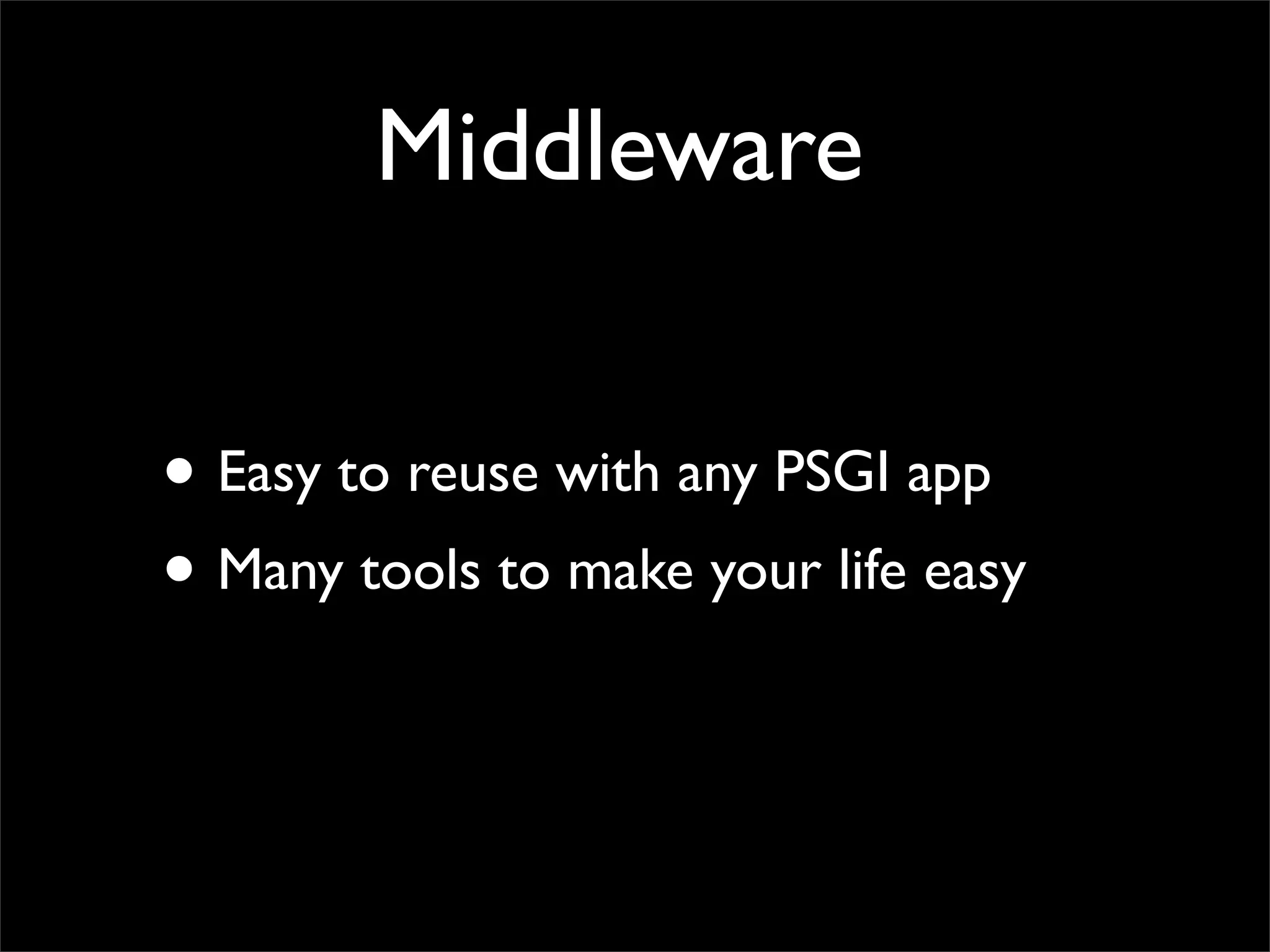 Middleware


• Easy to reuse with any PSGI app
• Many tools to make your life easy
 