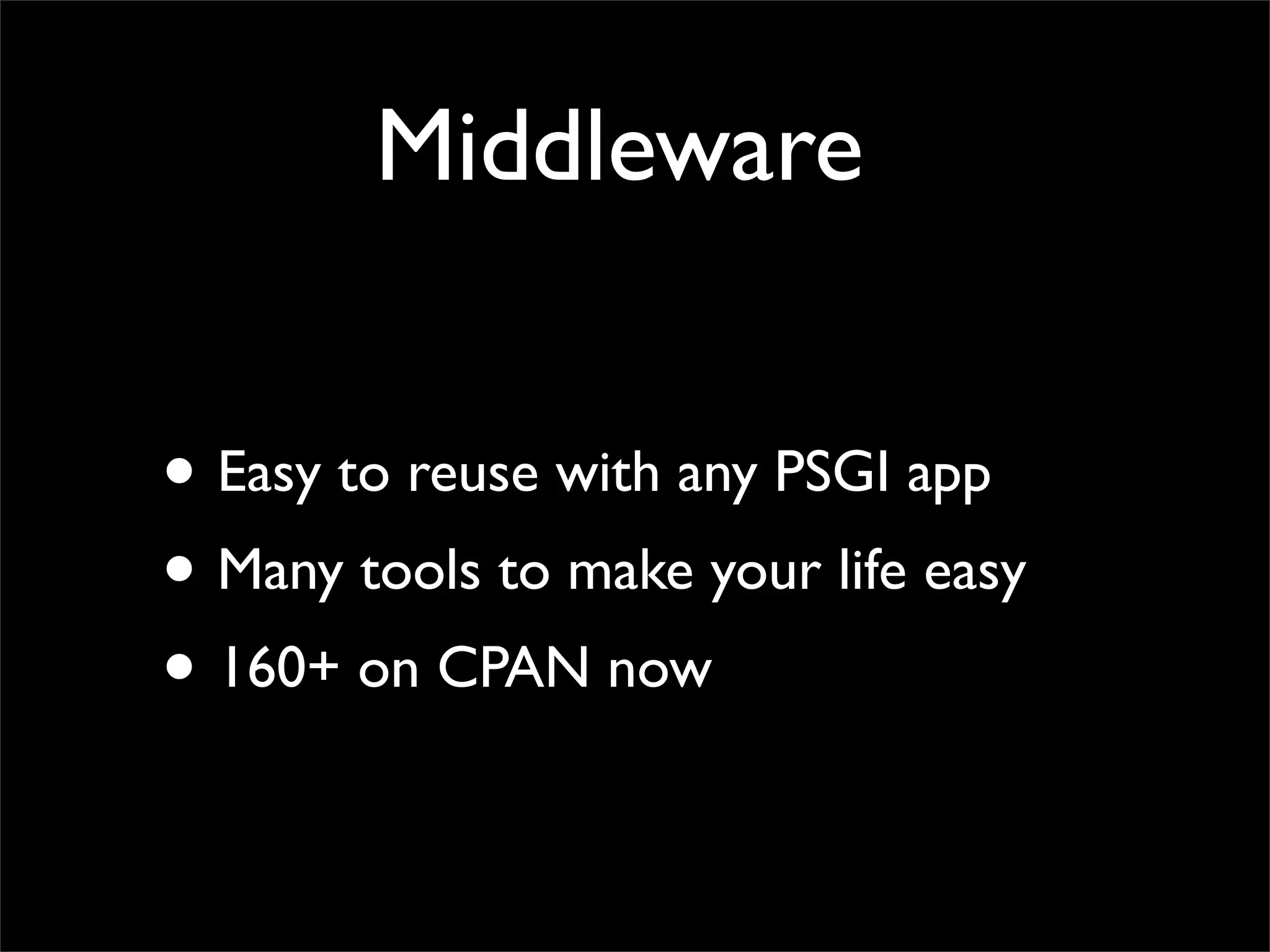 Middleware


• Easy to reuse with any PSGI app
• Many tools to make your life easy
• 160+ on CPAN now
 