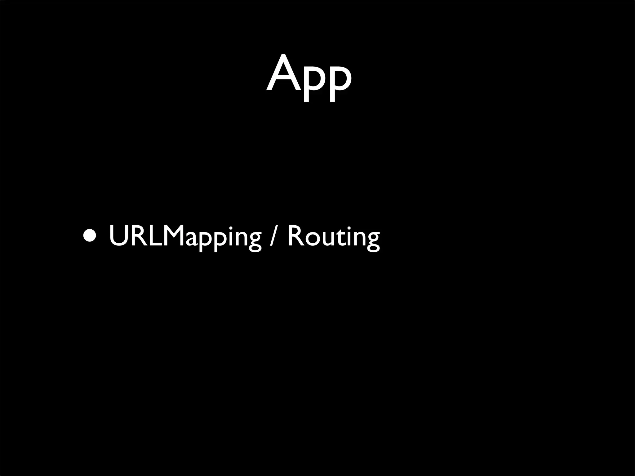 App


• URLMapping / Routing
 