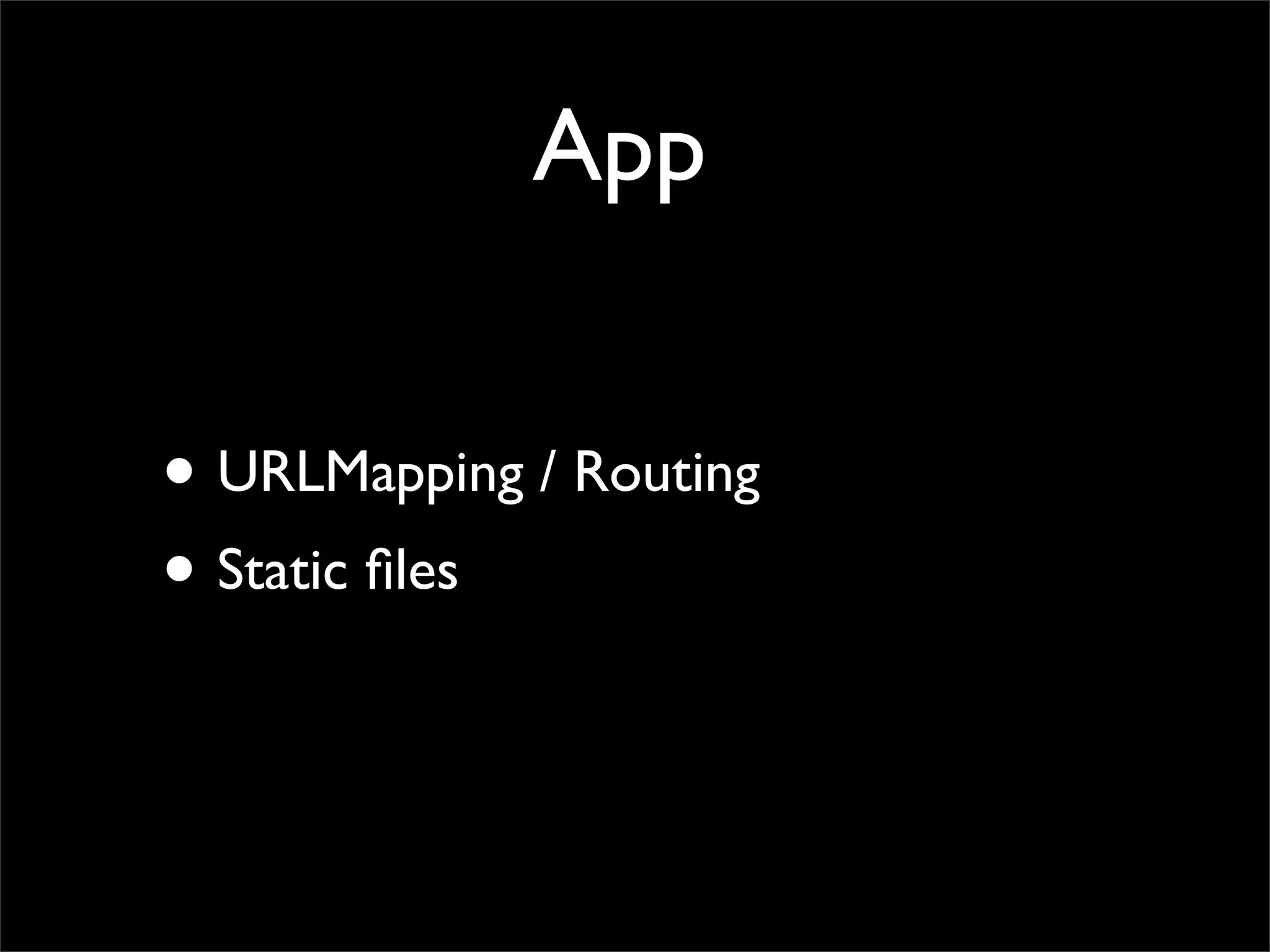 App


• URLMapping / Routing
• Static ﬁles
 