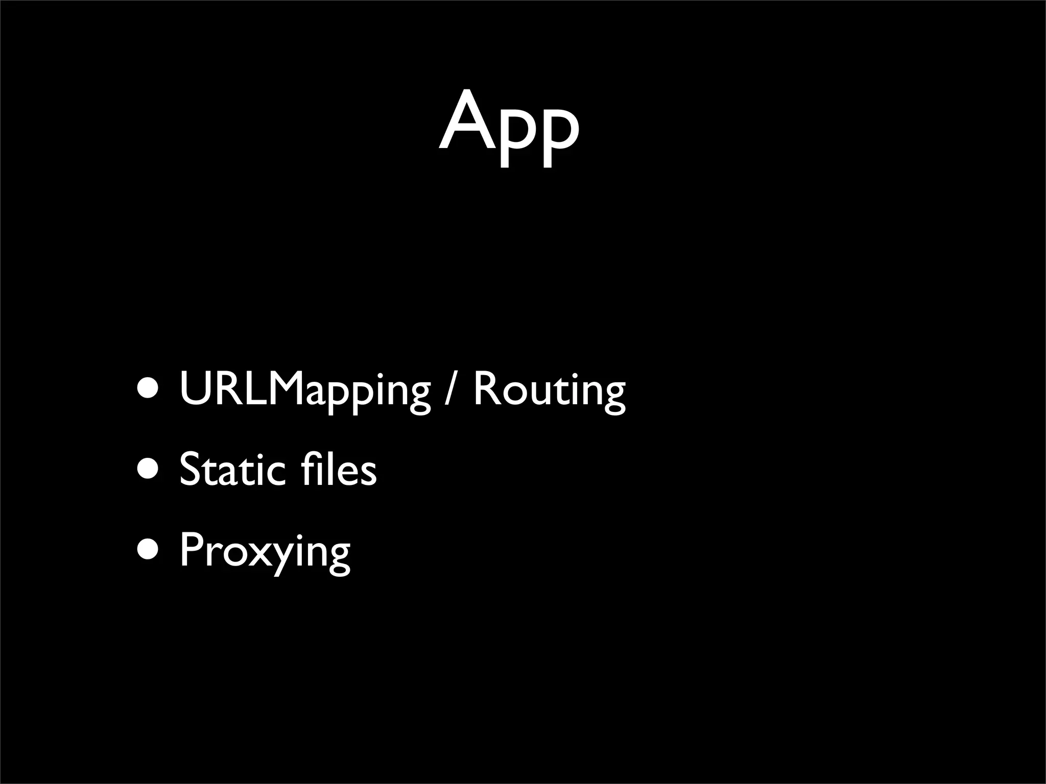 App


• URLMapping / Routing
• Static ﬁles
• Proxying
 