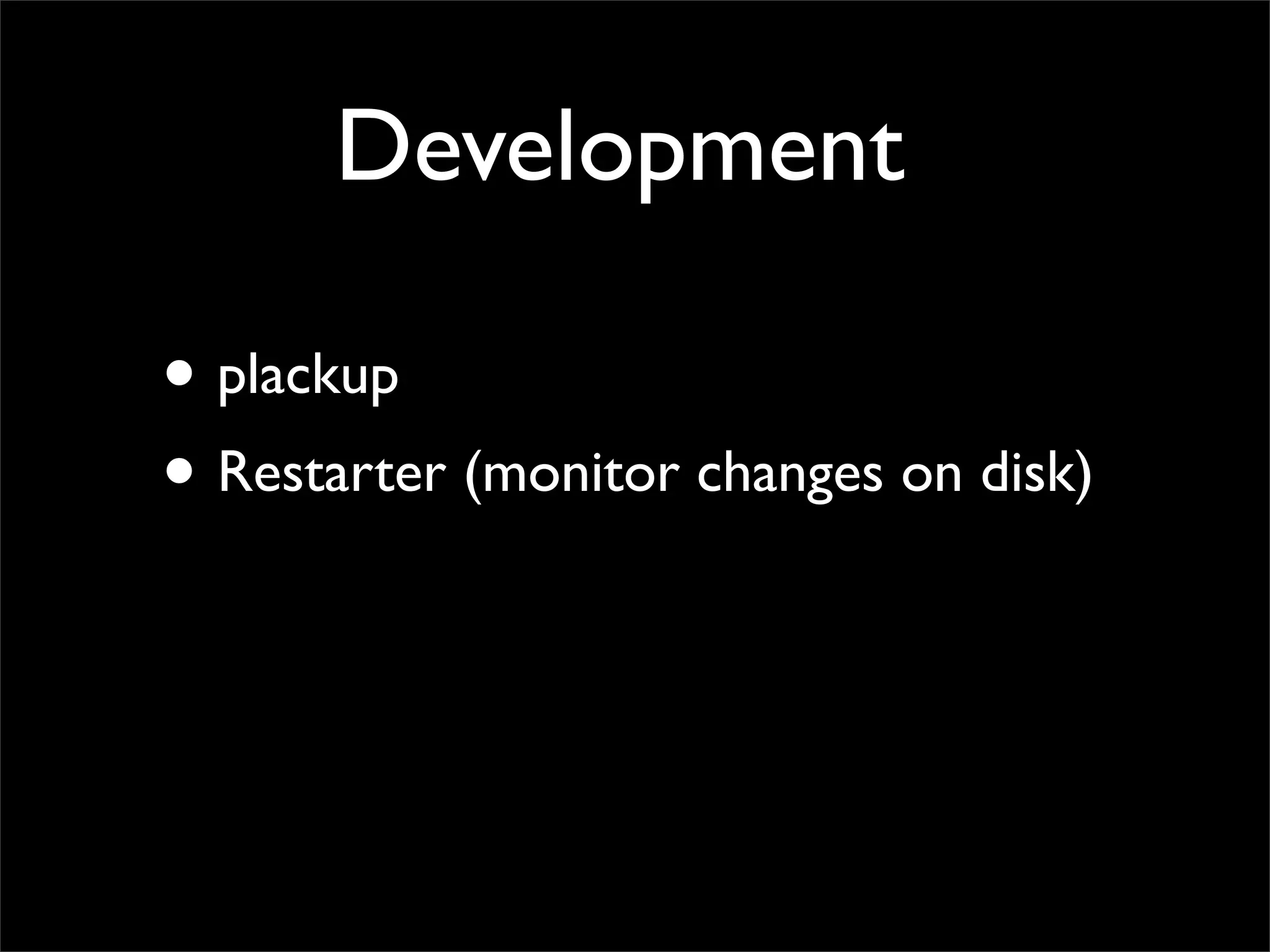 Development

• plackup
• Restarter (monitor changes on disk)
 