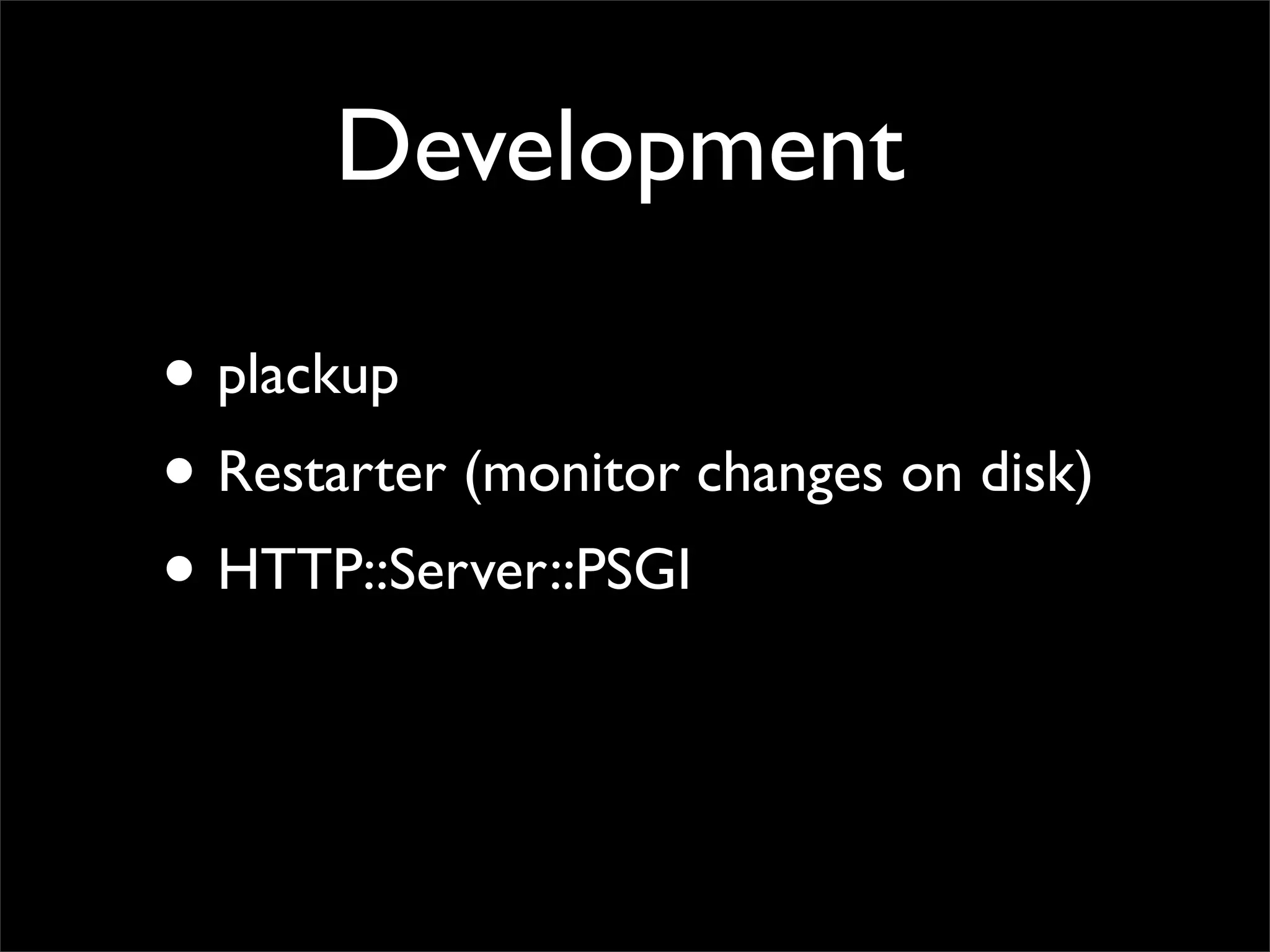 Development

• plackup
• Restarter (monitor changes on disk)
• HTTP::Server::PSGI
 