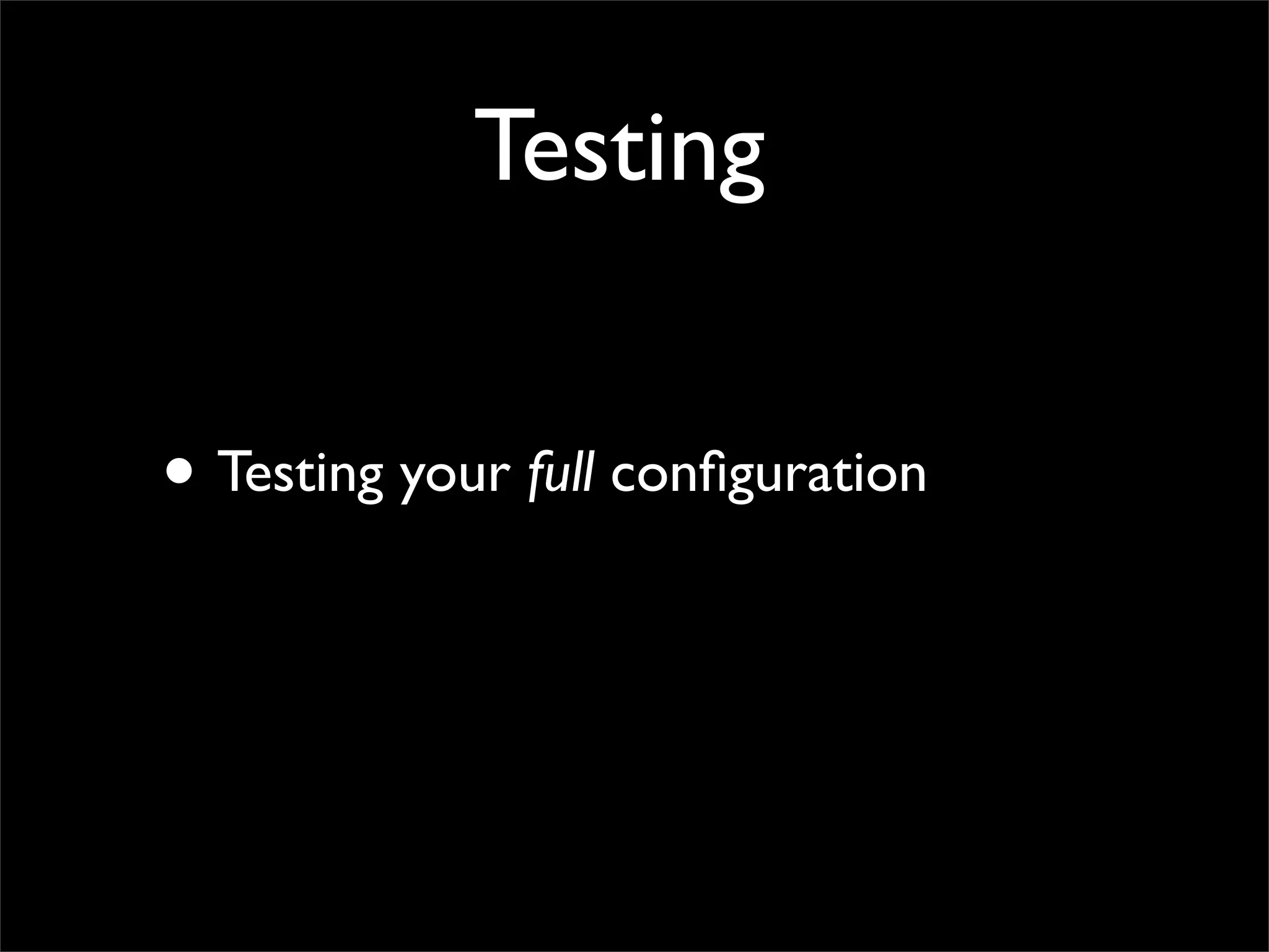 Testing


• Testing your full conﬁguration
 