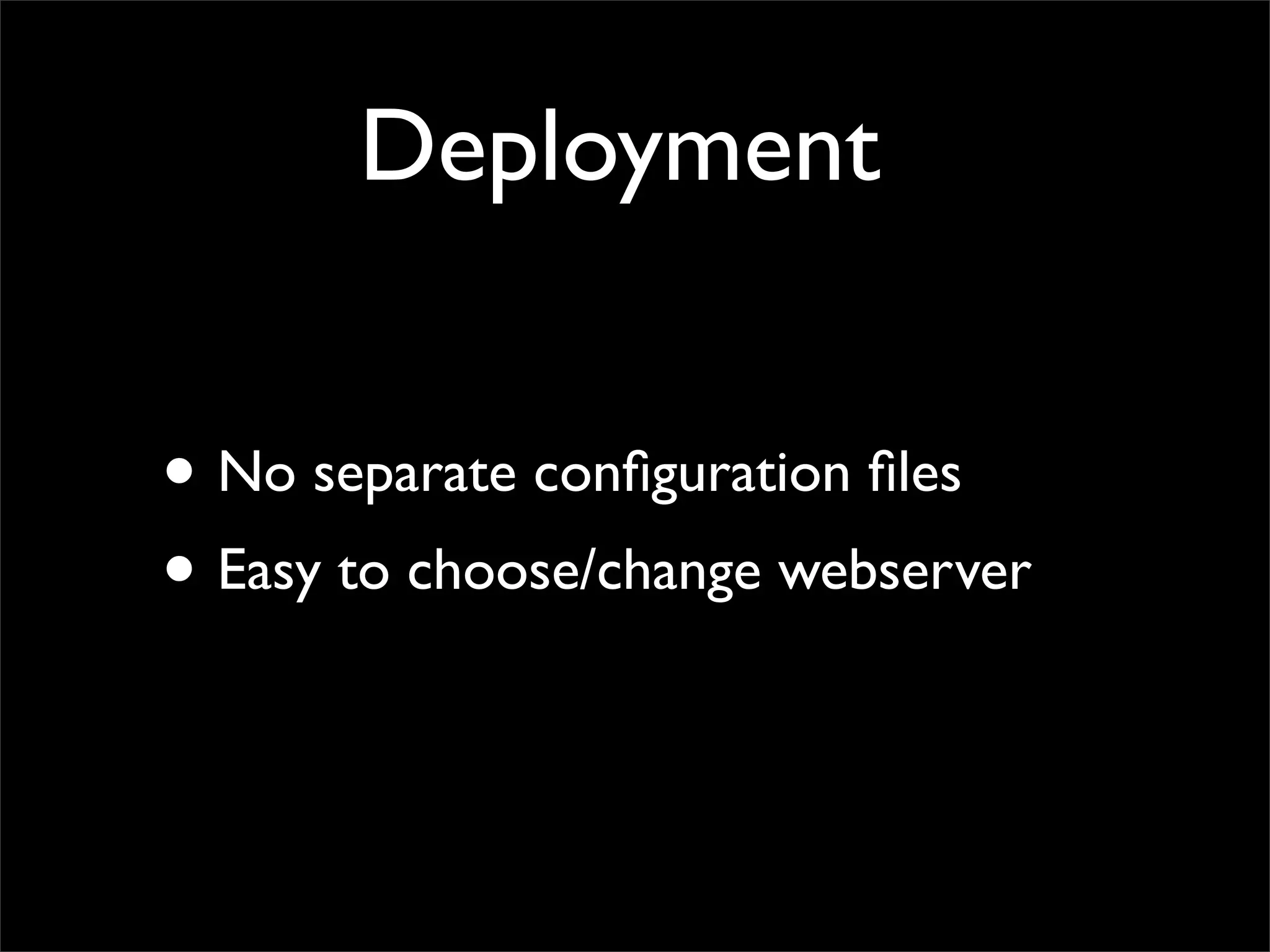Deployment


• No separate conﬁguration ﬁles
• Easy to choose/change webserver
 
