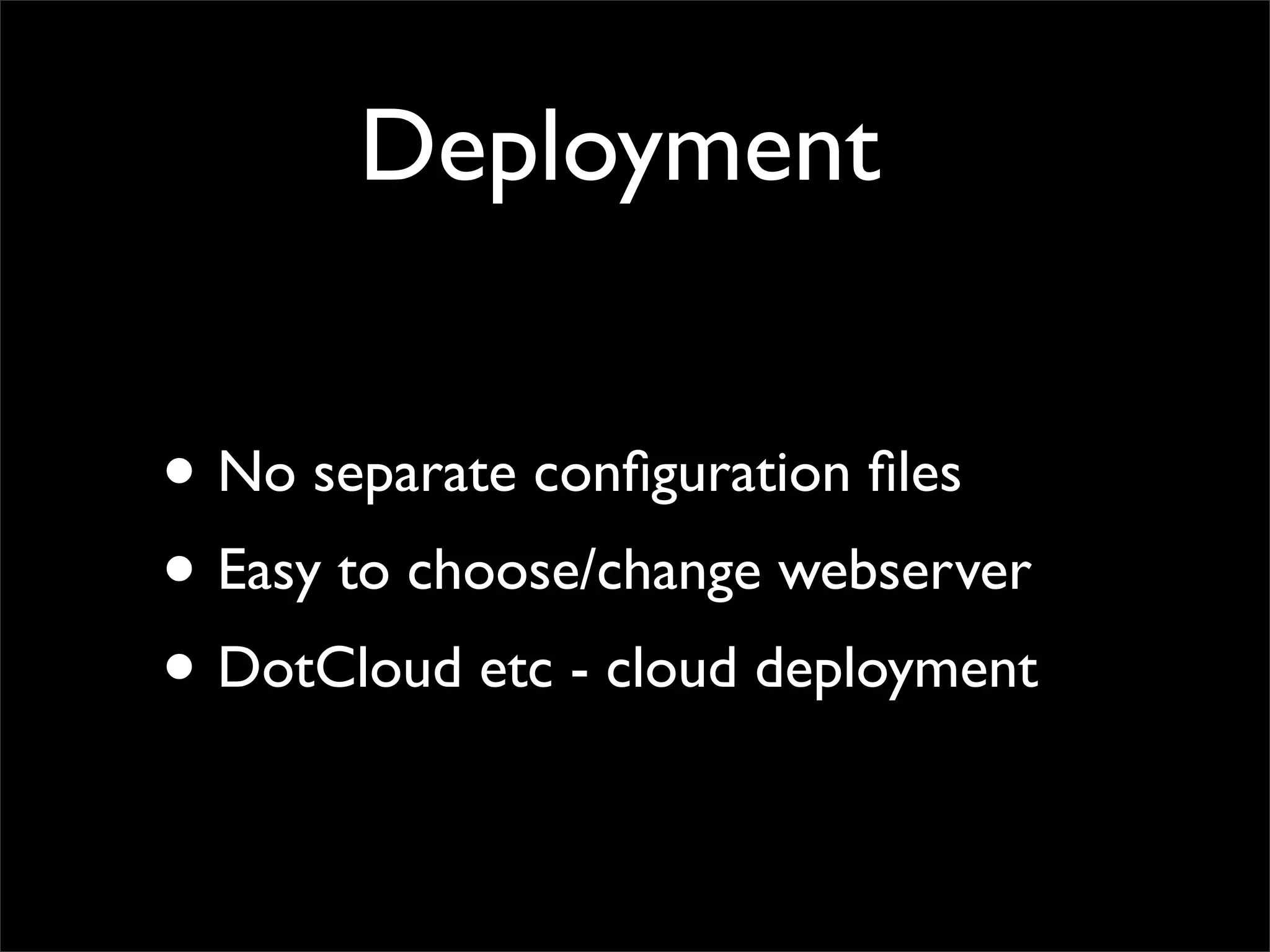Deployment


• No separate conﬁguration ﬁles
• Easy to choose/change webserver
• DotCloud etc - cloud deployment
 