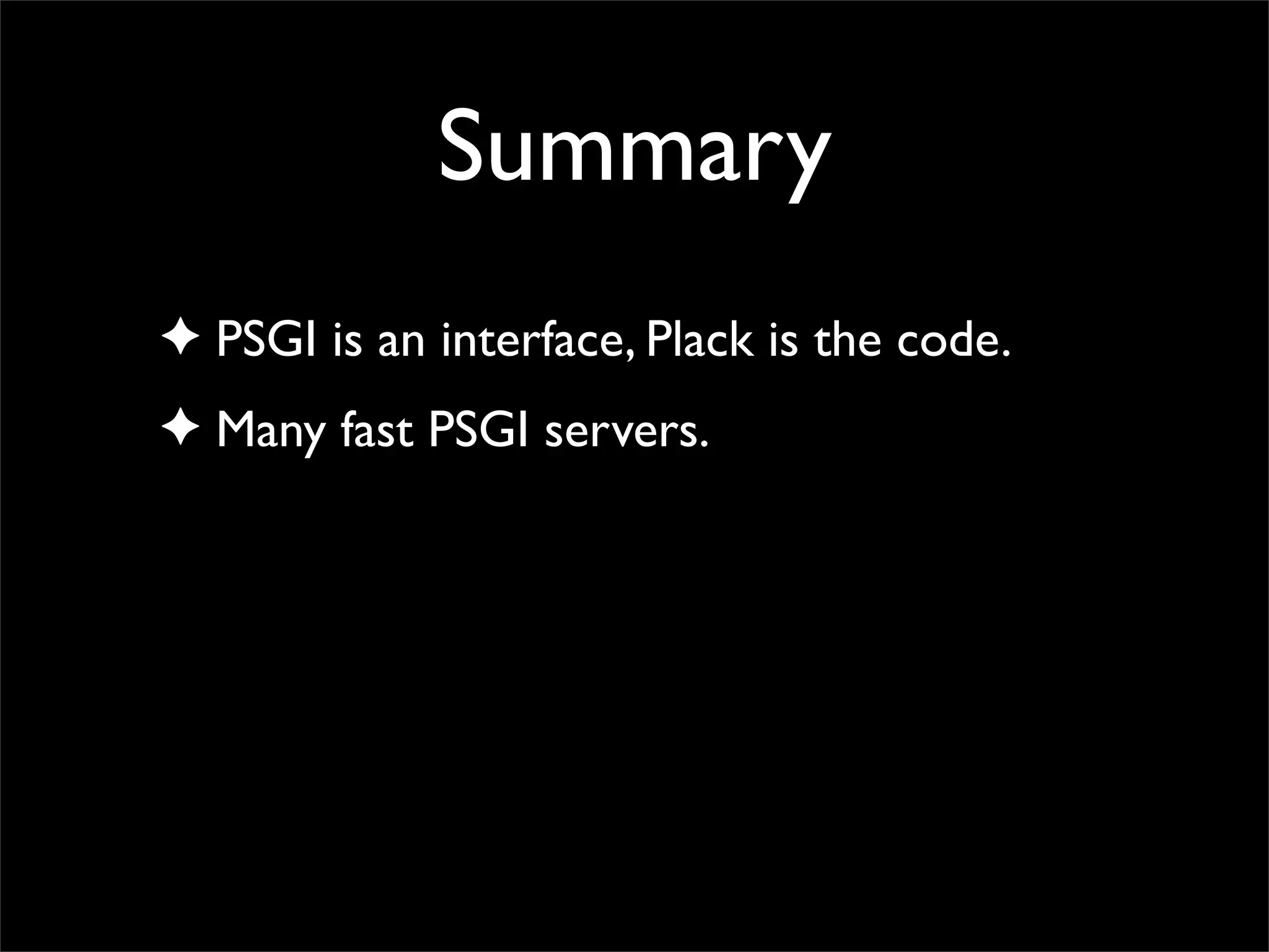 Summary
✦ PSGI is an interface, Plack is the code.
✦ Many fast PSGI servers.
 