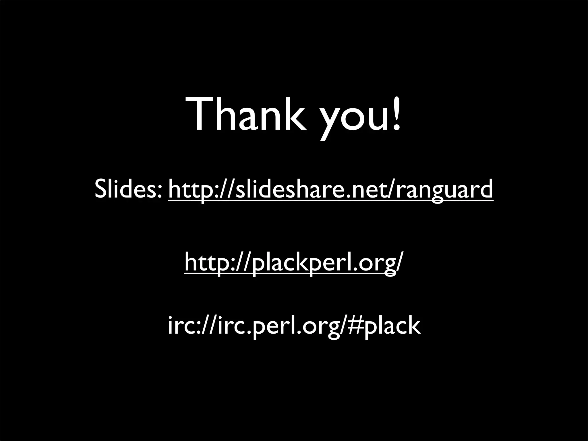 Thank you!
Slides: http://slideshare.net/ranguard

        http://plackperl.org/

      irc://irc.perl.org/#plack
 