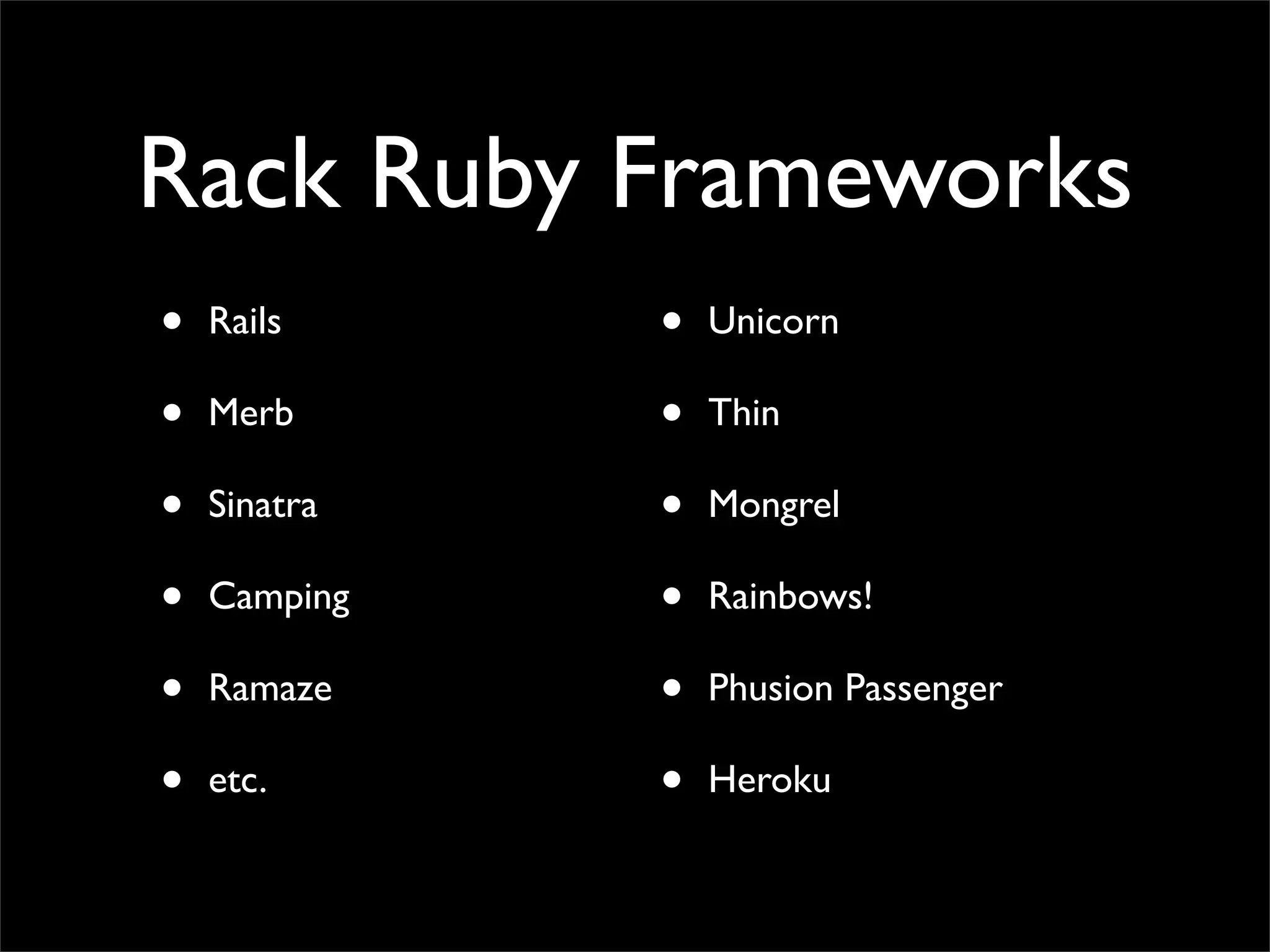Rack Ruby Frameworks
•   Rails     •   Unicorn

•   Merb      •   Thin

•   Sinatra   •   Mongrel

•   Camping   •   Rainbows!

•   Ramaze    •   Phusion Passenger

•   etc.      •   Heroku
 