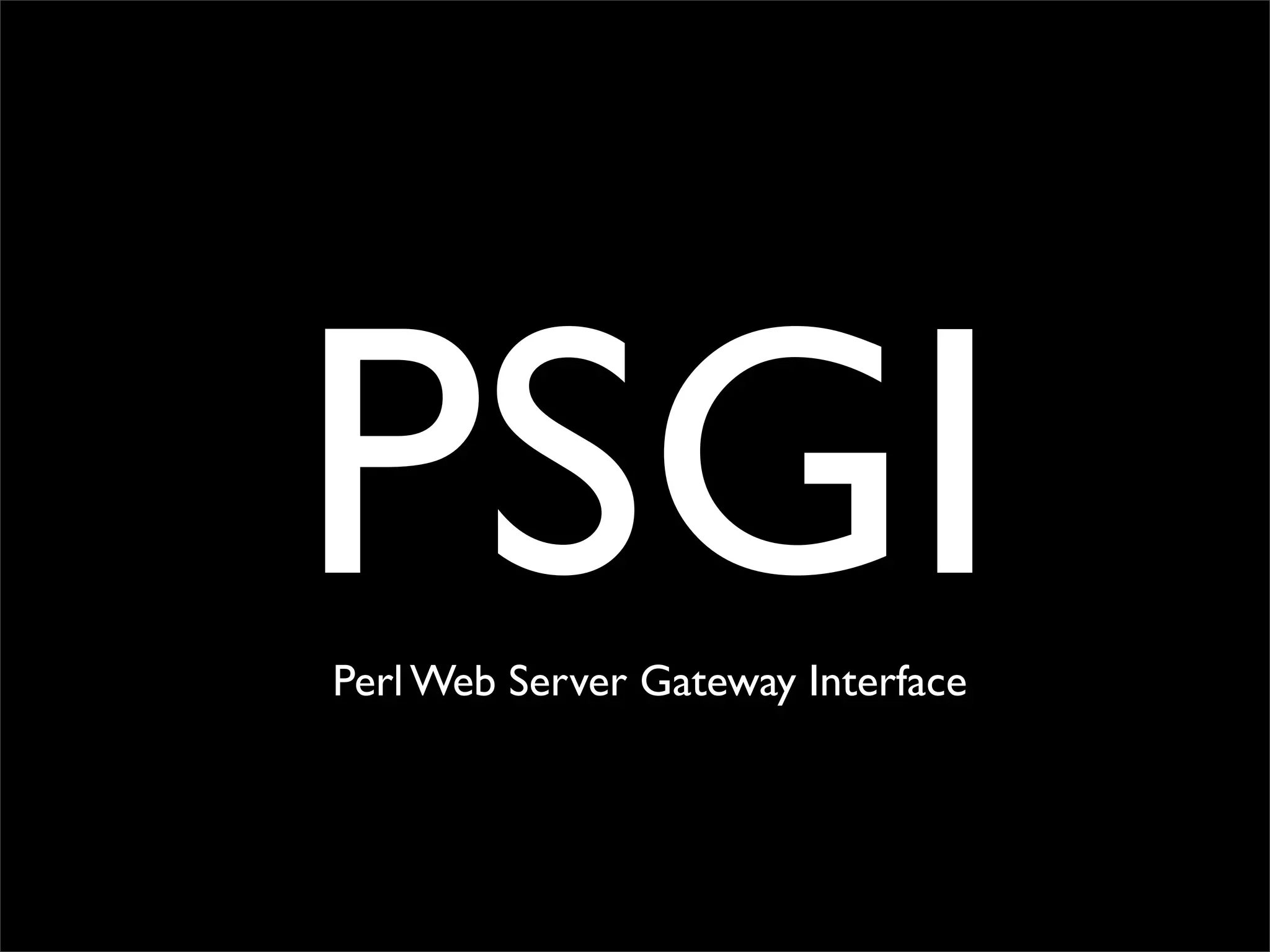 PSGI     Perl ?
Perl Web Server Gateway Interface
 