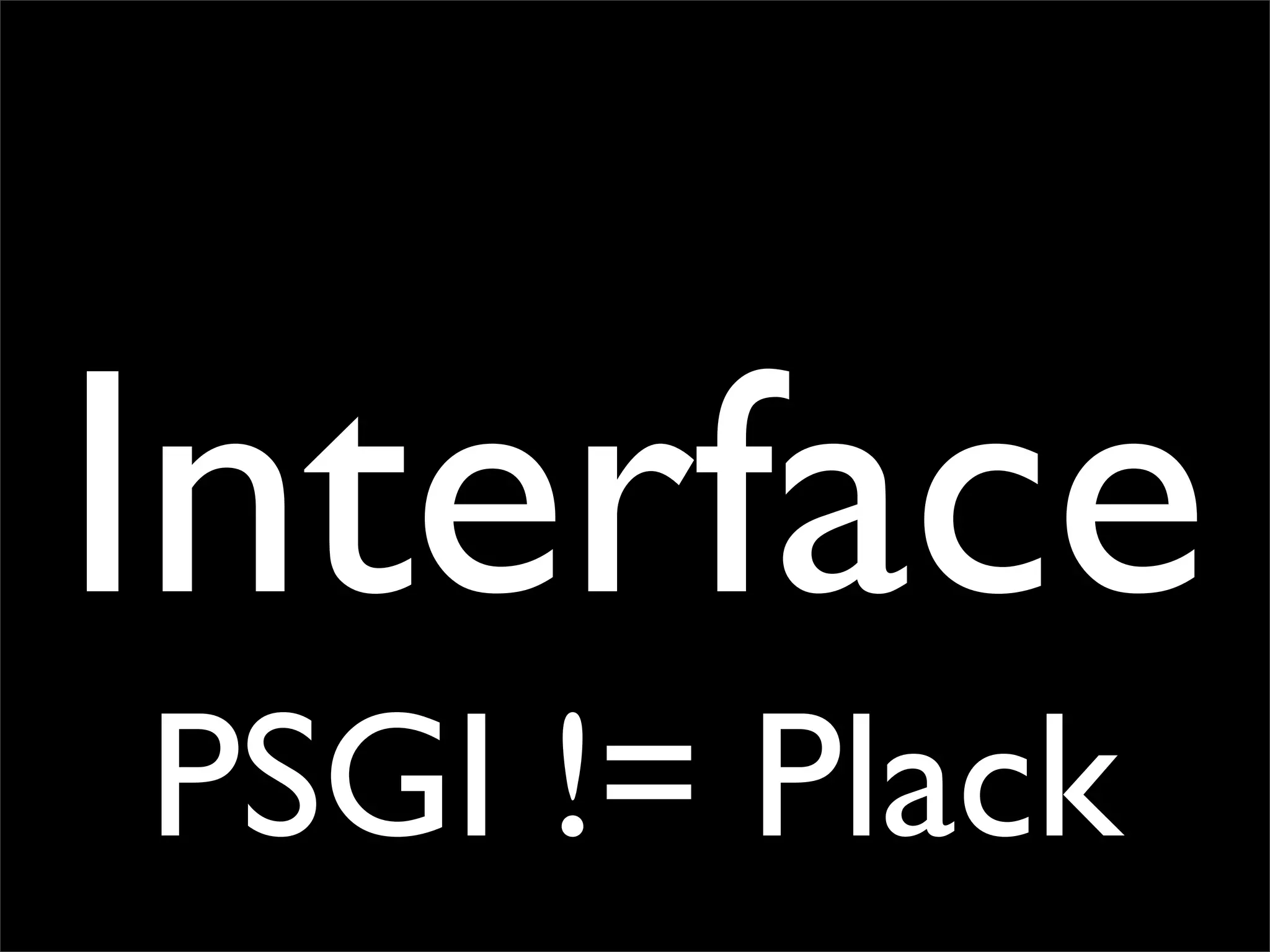 Interface
PSGI != Plack
 