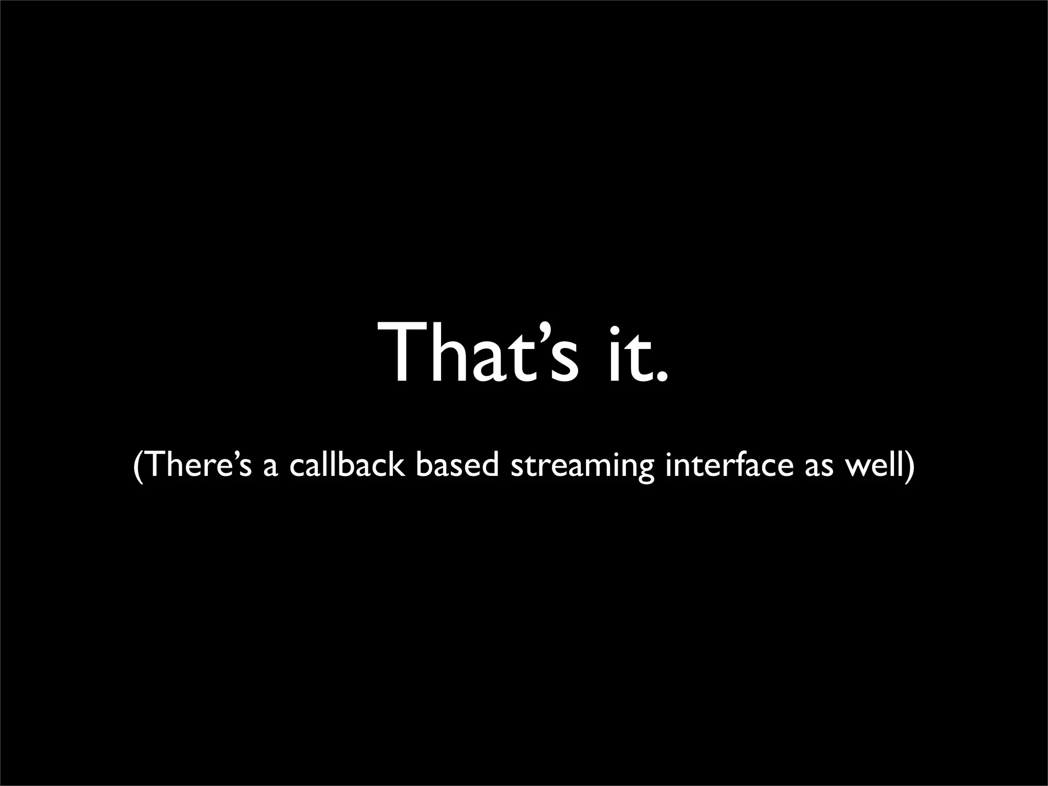 That’s it.
(There’s a callback based streaming interface as well)
 