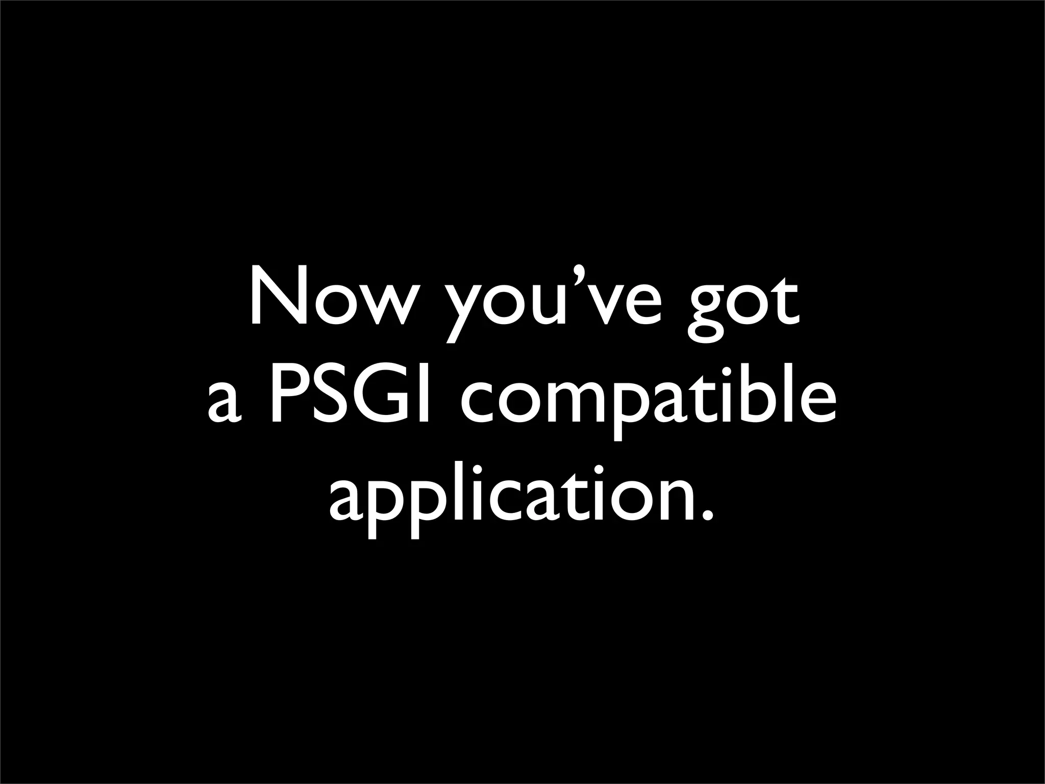 Now you’ve got
a PSGI compatible
   application.
 