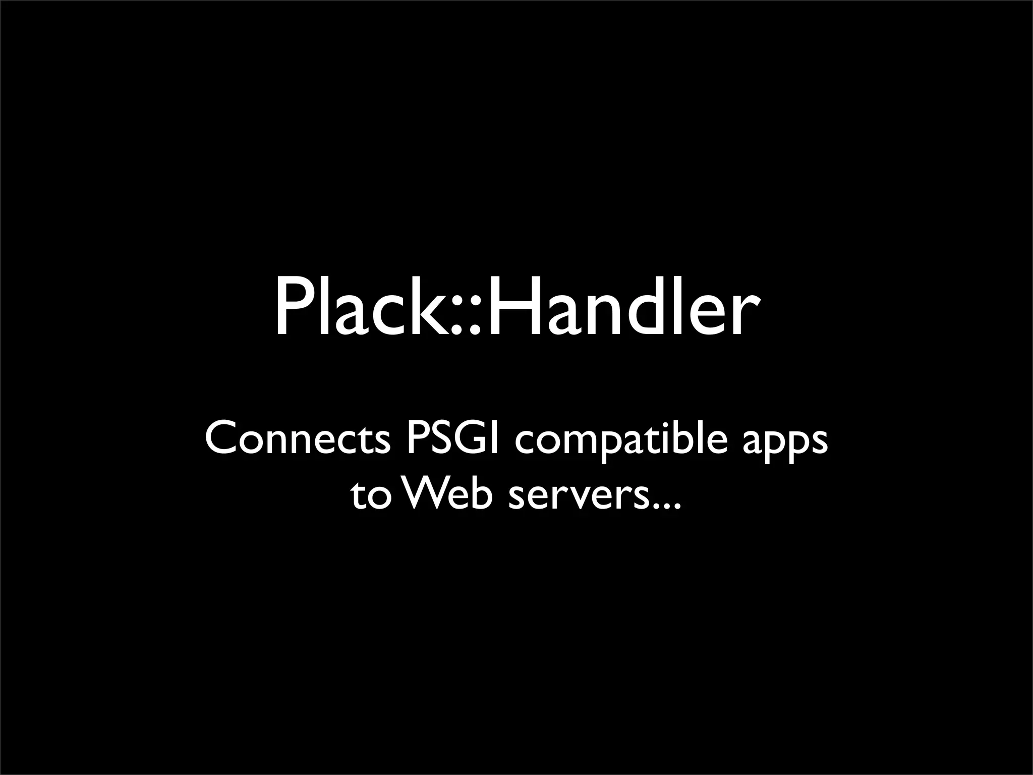 Plack::Handler
Connects PSGI compatible apps
      to Web servers...
 