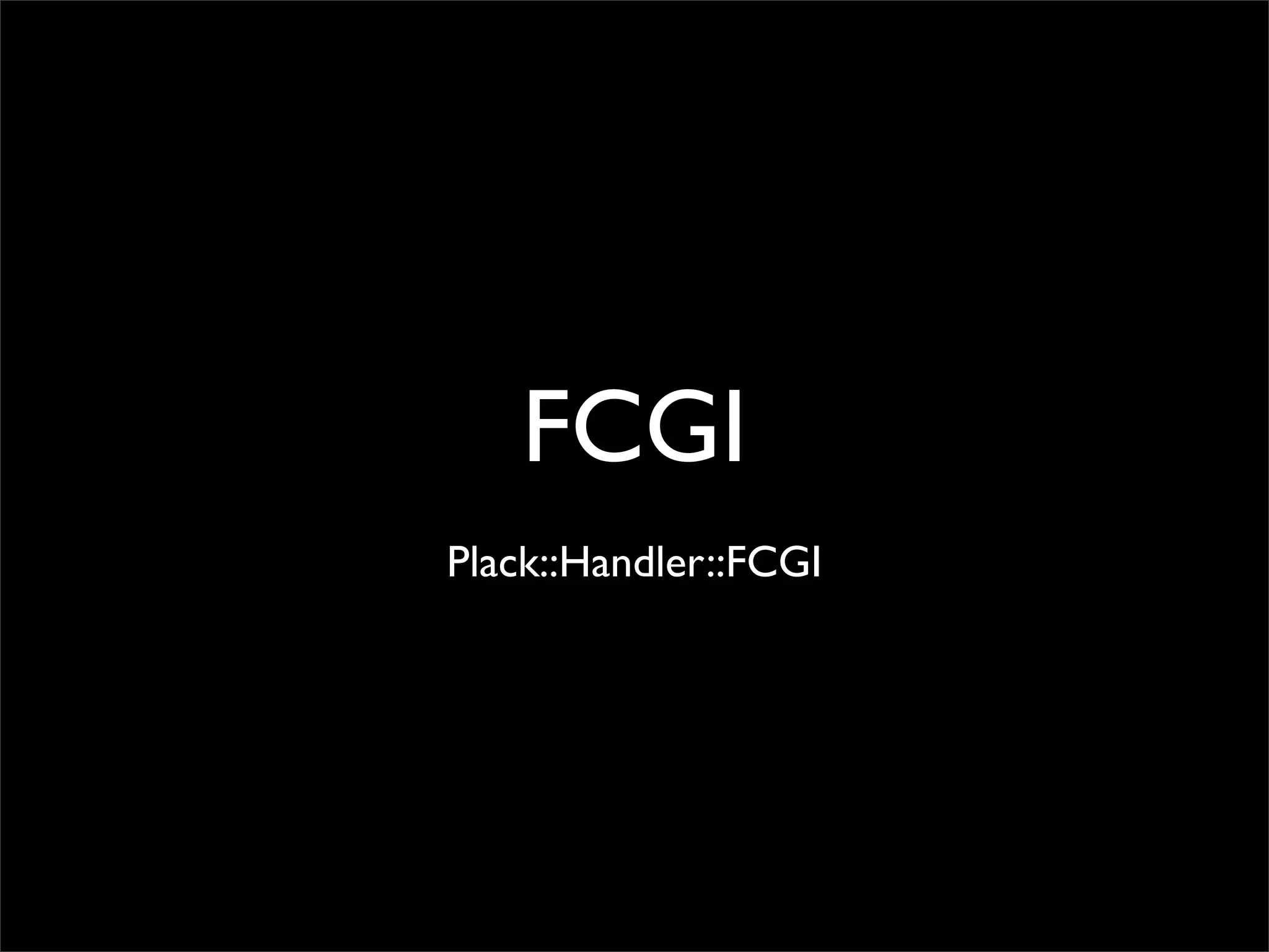 FCGI
Plack::Handler::FCGI
 
