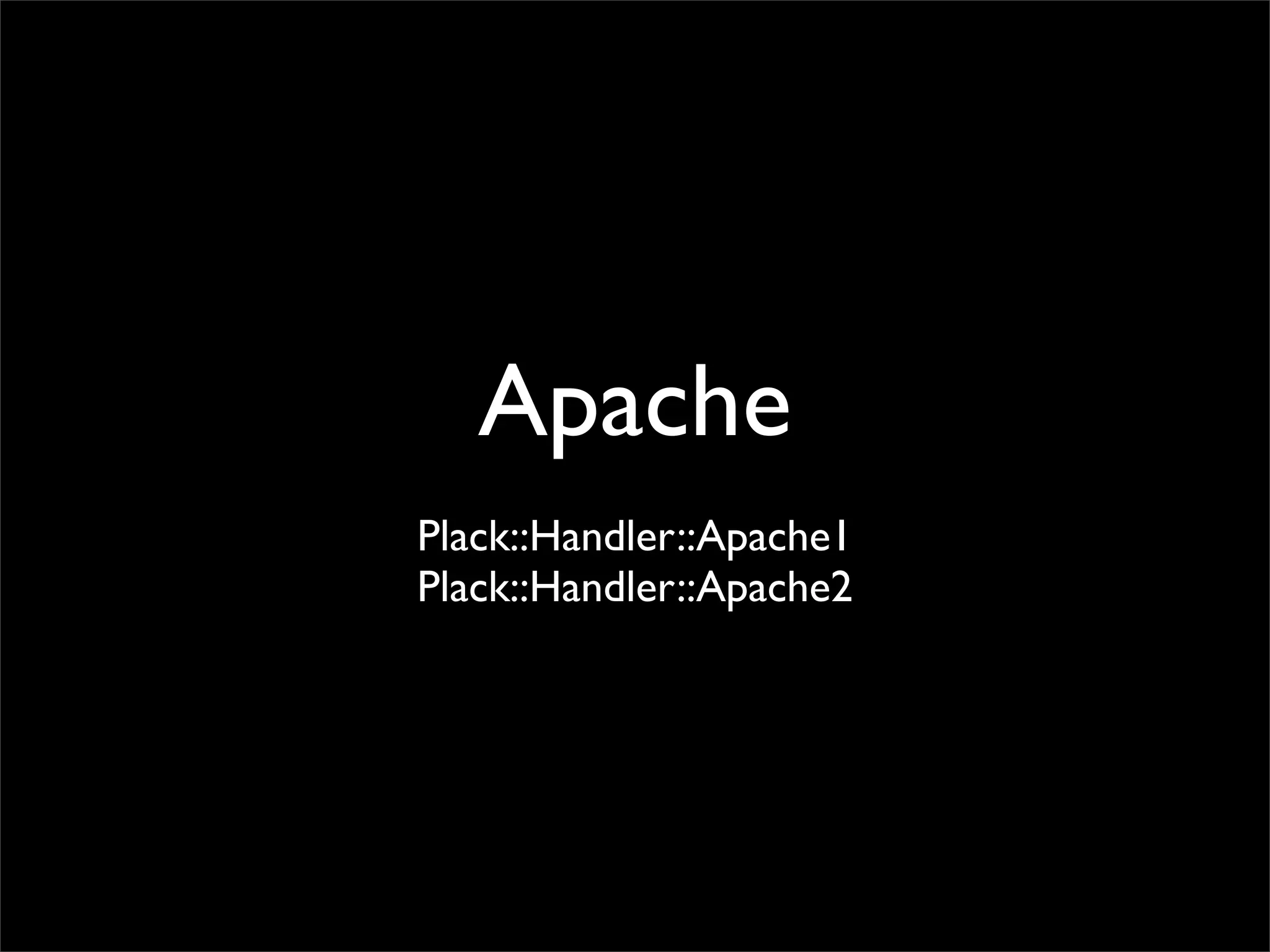 Apache
Plack::Handler::Apache1
Plack::Handler::Apache2
 