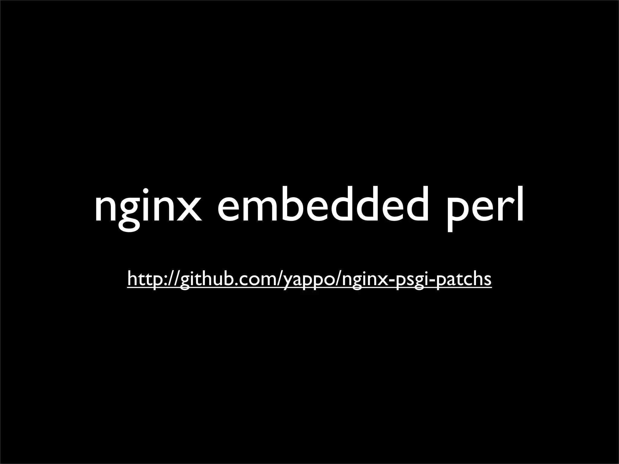 nginx embedded perl
 http://github.com/yappo/nginx-psgi-patchs
 