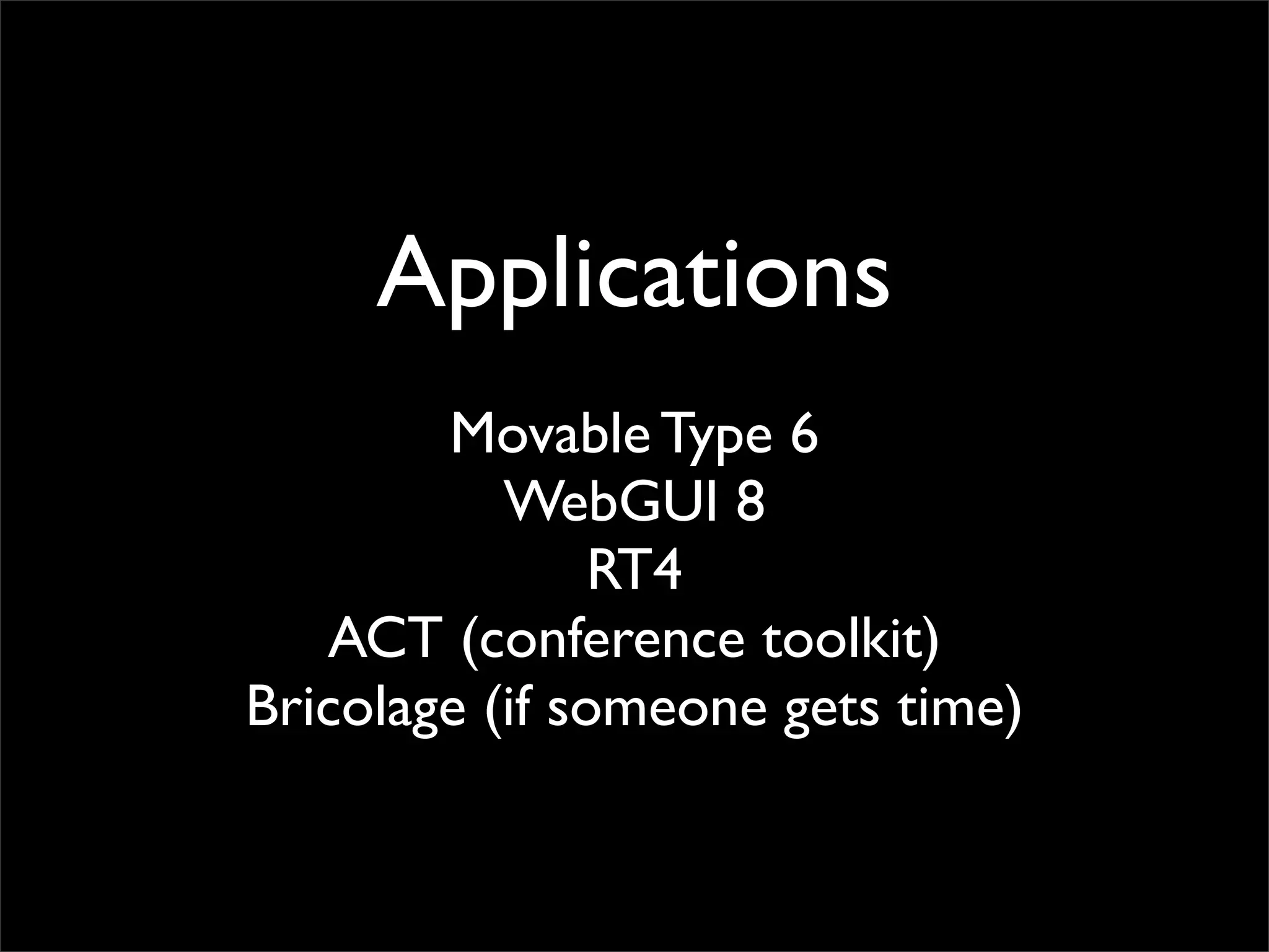 Applications
        Movable Type 6
           WebGUI 8
                RT4
   ACT (conference toolkit)
Bricolage (if someone gets time)
 