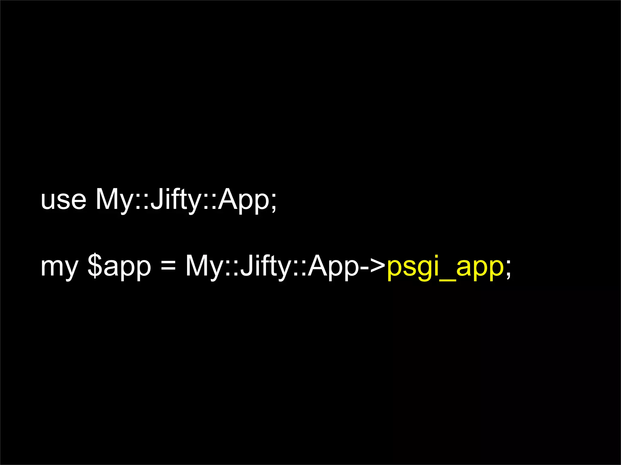 use My::Jifty::App;

my $app = My::Jifty::App->psgi_app;
 