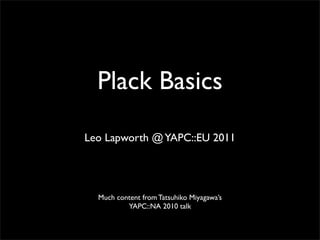Plack Basics
Leo Lapworth @ YAPC::EU 2011




  Much content from Tatsuhiko Miyagawa’s
          YAPC::NA 2010 talk
 