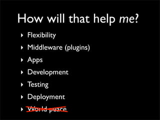 How will that help me?
‣ Flexibility
‣ Middleware (plugins)
‣ Apps
‣ Development
‣ Testing
‣ Deployment
‣ World peace
 