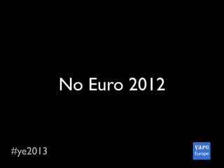 #ye2013
No Euro 2012
 
