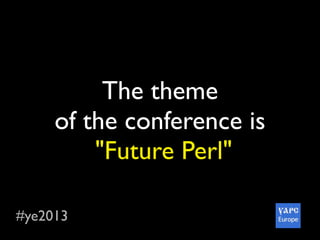 #ye2013
The theme
of the conferenсe is
"Future Perl"
 