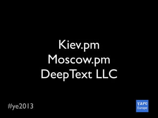 #ye2013
Kiev.pm
Moscow.pm
DeepText LLC
 