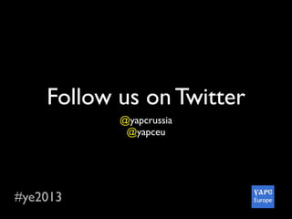 #ye2013
Follow us on Twitter
@yapcrussia
@yapceu
 