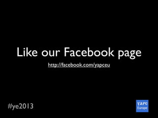 #ye2013
Like our Facebook page
http://facebook.com/yapceu
 